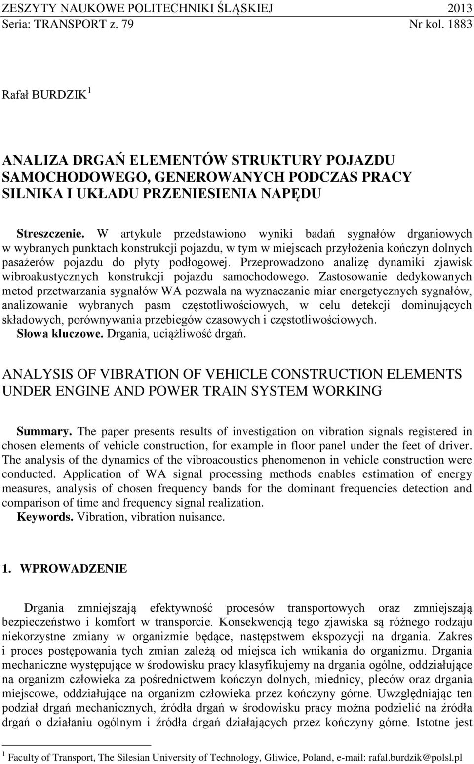 W artykule przedstawiono wyniki badań sygnałów drganiowych w wybranych punktach konstrukcji pojazdu, w tym w miejscach przyłożenia kończyn dolnych pasażerów pojazdu do płyty podłogowej.