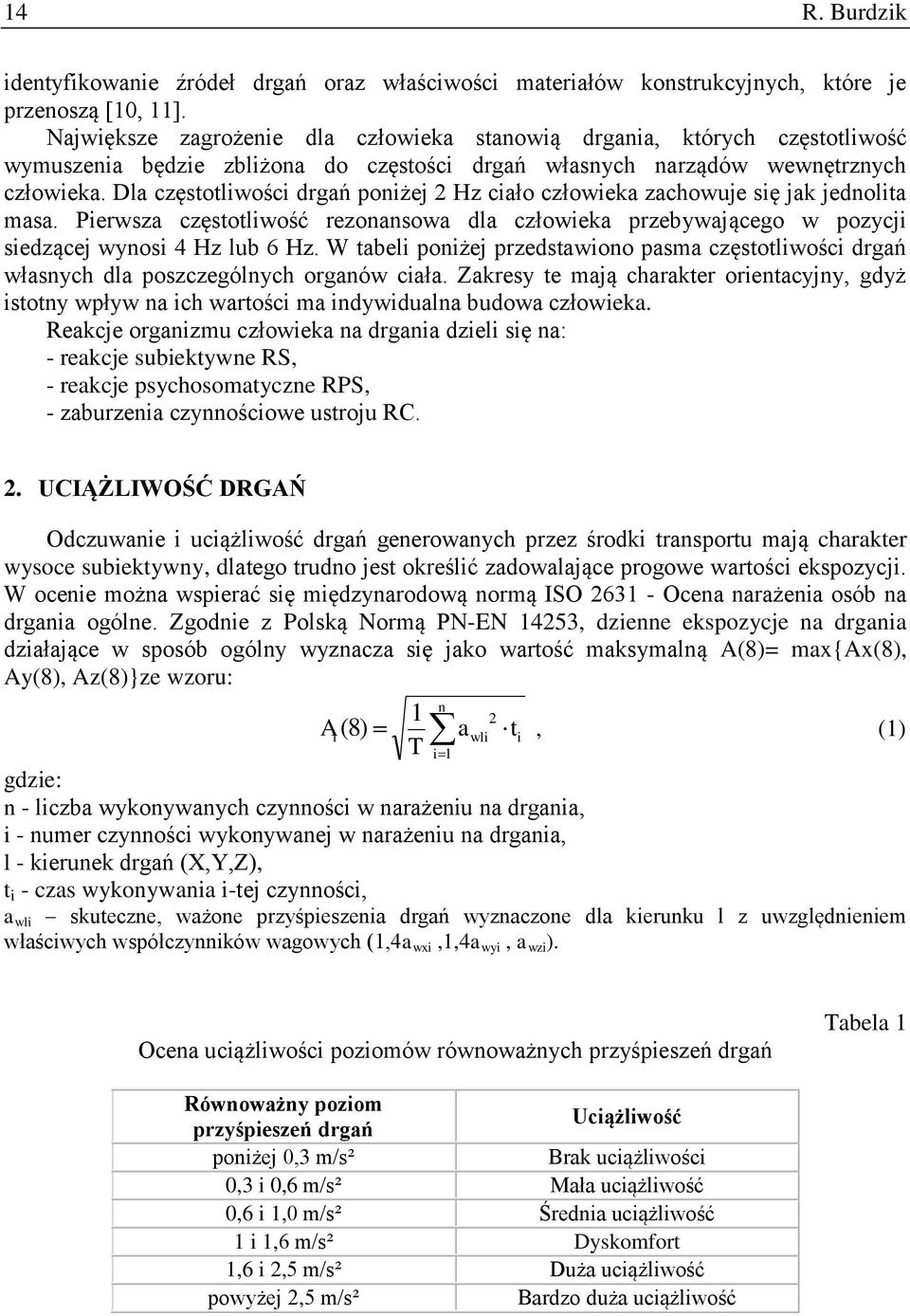 Dla częstotliwości drgań poniżej 2 Hz ciało człowieka zachowuje się jak jednolita masa. Pierwsza częstotliwość rezonansowa dla człowieka przebywającego w pozycji siedzącej wynosi 4 Hz lub 6 Hz.