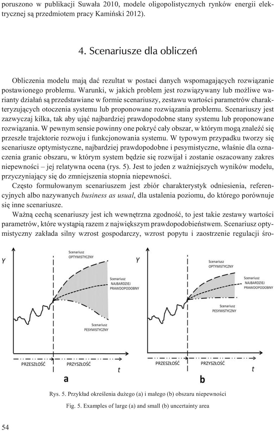 Warunki, w jakich problem jest rozwi¹zywany lub mo liwe warianty dzia³añ s¹ przedstawiane w formie scenariuszy, zestawu wartoœci parametrów charakteryzuj¹cych otoczenia systemu lub proponowane