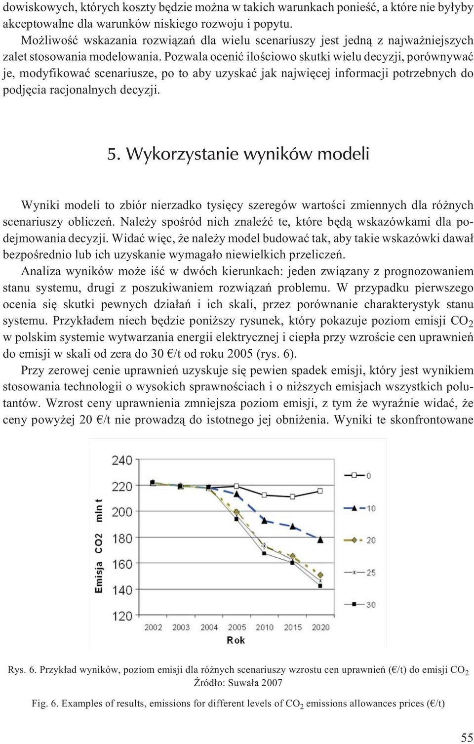 Pozwala oceniæ iloœciowo skutki wielu decyzji, porównywaæ je, modyfikowaæ scenariusze, po to aby uzyskaæ jak najwiêcej informacji potrzebnych do podjêcia racjonalnych decyzji. 5.