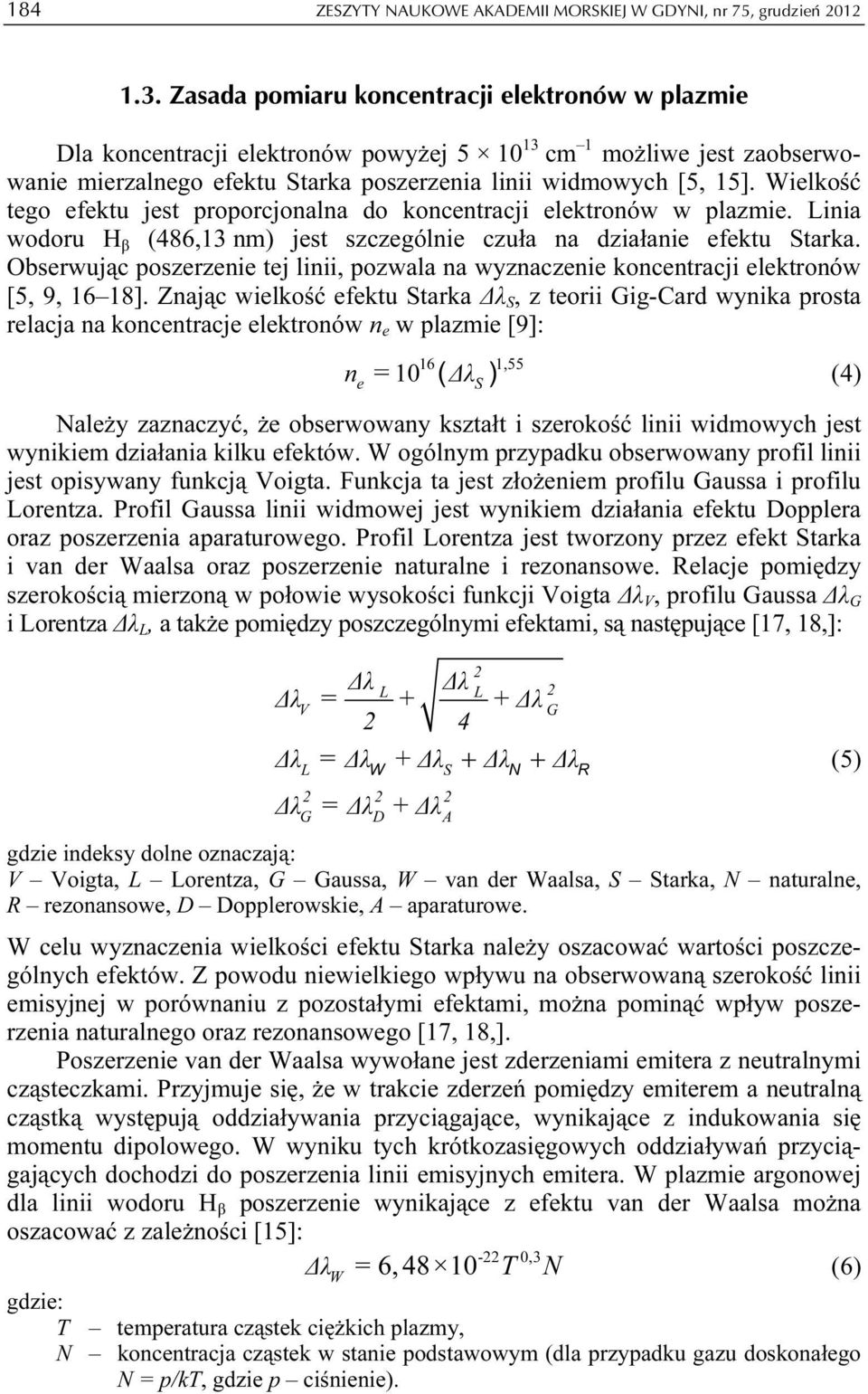 Wielkość tego efektu jest proporcjonalna do koncentracji elektronów w plazmie. Linia wodoru H β (486,13 nm) jest szczególnie czuła na działanie efektu Starka.