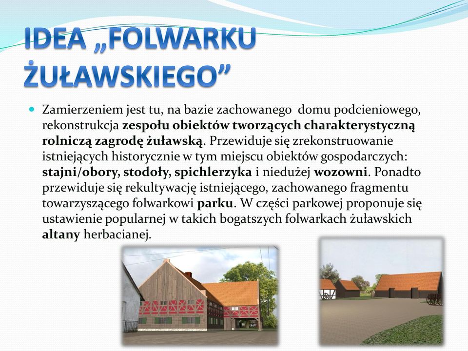 Przewiduje się zrekonstruowanie istniejących historycznie w tym miejscu obiektów gospodarczych: stajni/obory, stodoły,