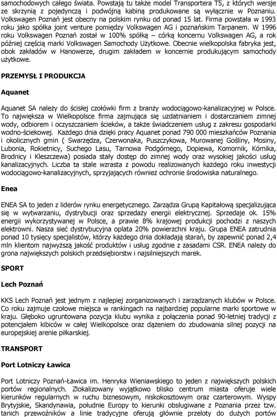 W 1996 roku Volkswagen Poznań został w 100% spółką córką koncernu Volkswagen AG, a rok później częścią marki Volkswagen Samochody Użytkowe.