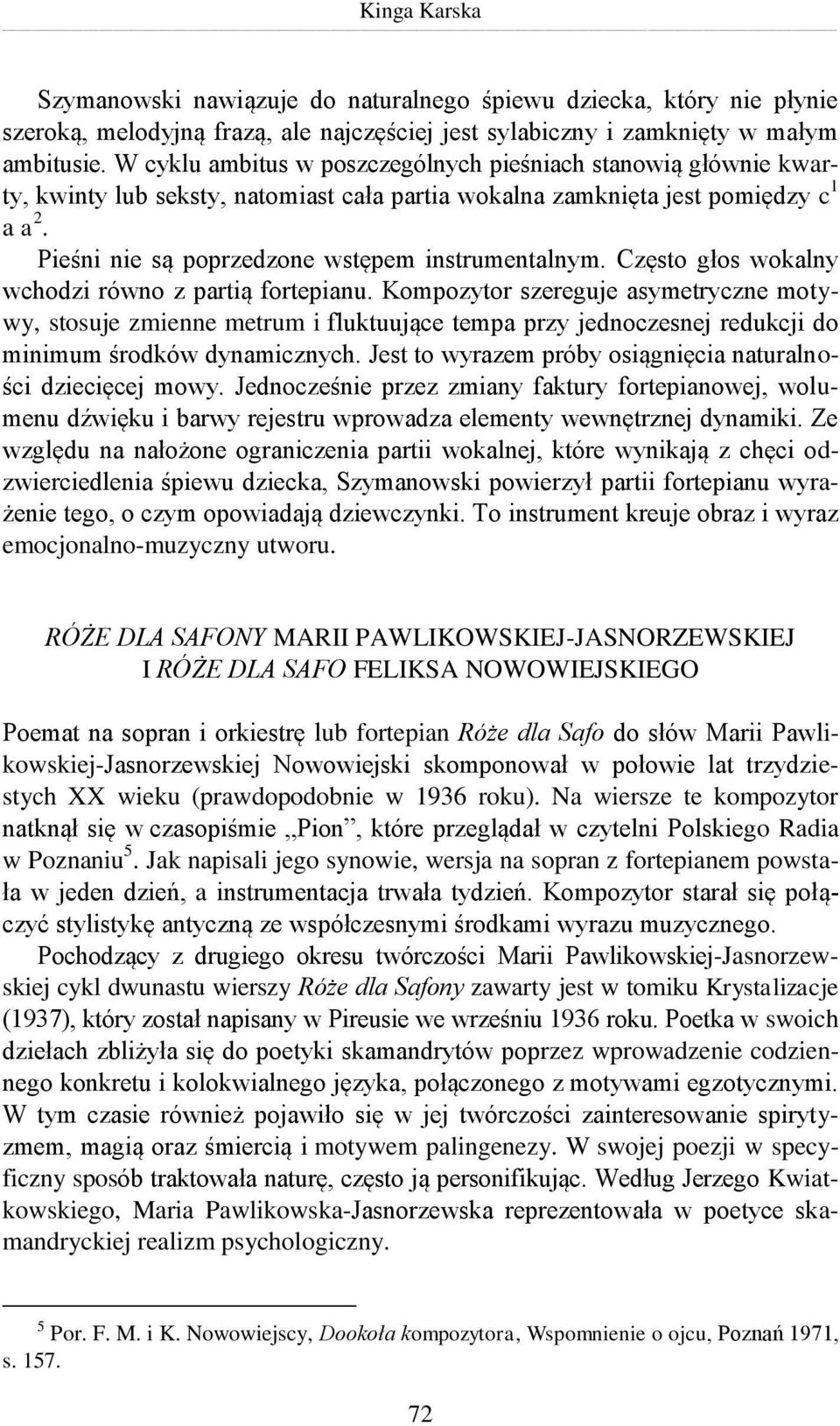 Pieśni nie są poprzedzone wstępem instrumentalnym. Często głos wokalny wchodzi równo z partią fortepianu.