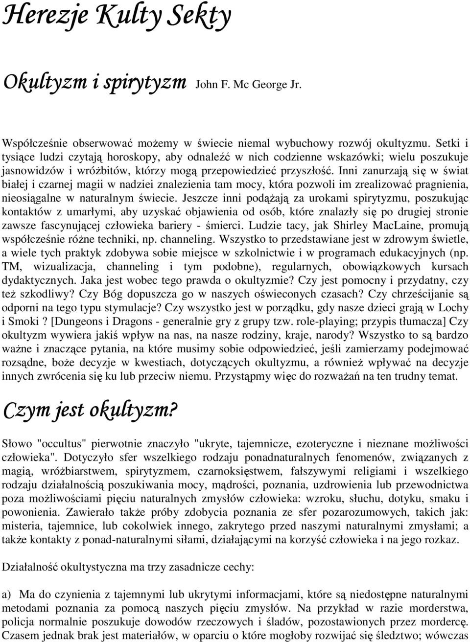 Inni zanurzają się w świat białej i czarnej magii w nadziei znalezienia tam mocy, która pozwoli im zrealizować pragnienia, nieosiągalne w naturalnym świecie.