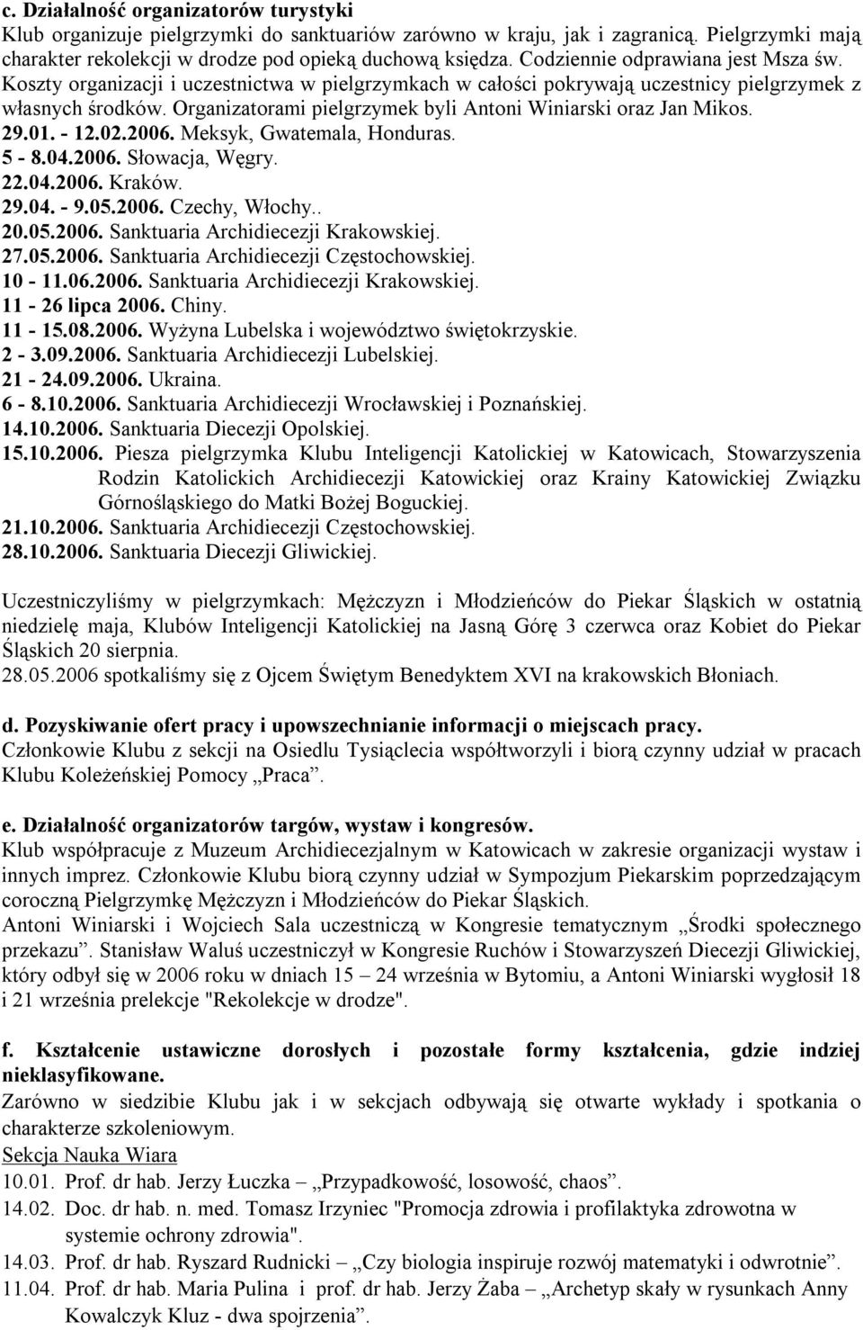 Organizatorami pielgrzymek byli Antoni Winiarski oraz Jan Mikos. 29.01. - 12.02.2006. Meksyk, Gwatemala, Honduras. 5-8.04.2006. Słowacja, Węgry. 22.04.2006. Kraków. 29.04. - 9.05.2006. Czechy, Włochy.