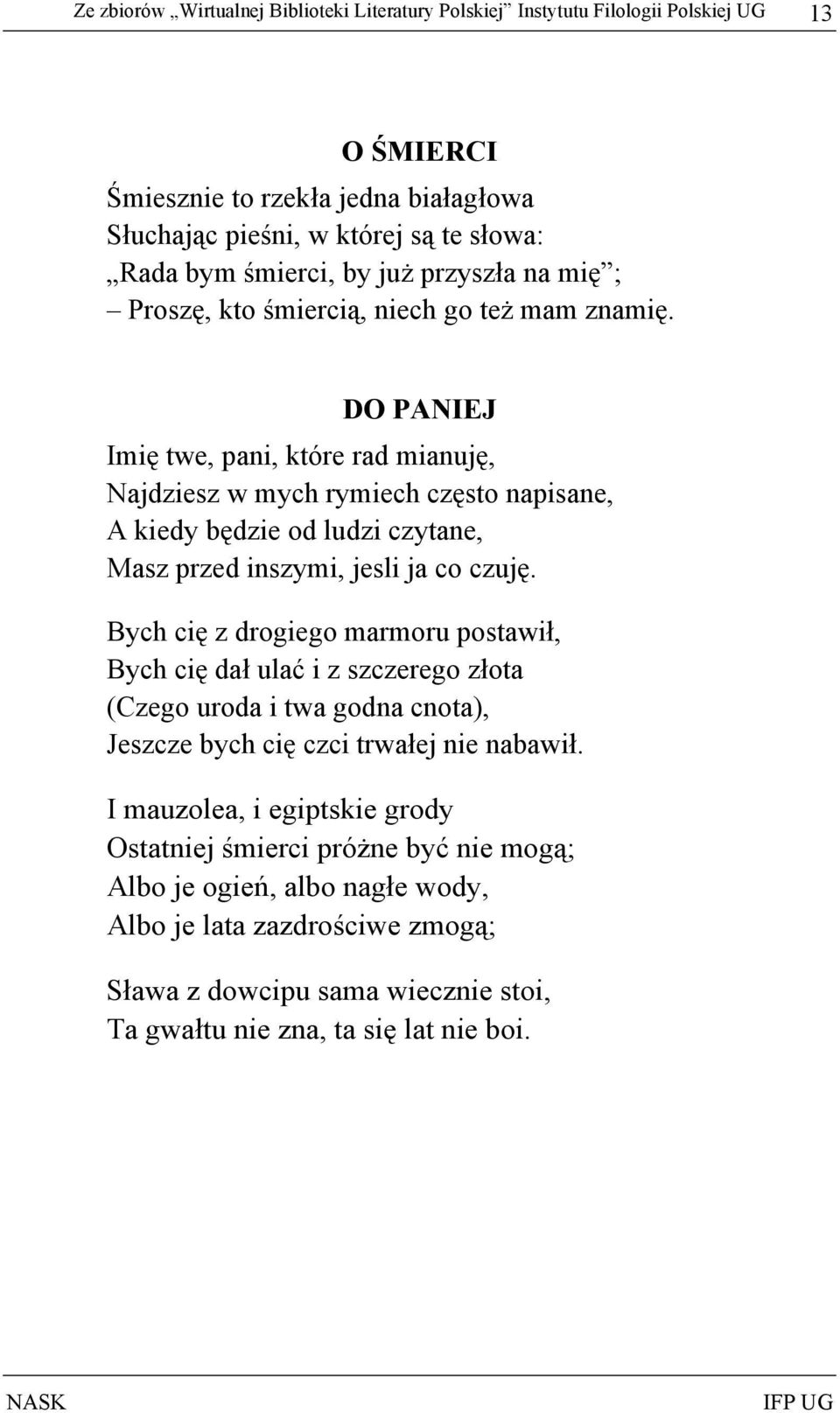 DO PANIEJ Imię twe, pani, które rad mianuję, Najdziesz w mych rymiech często napisane, A kiedy będzie od ludzi czytane, Masz przed inszymi, jesli ja co czuję.