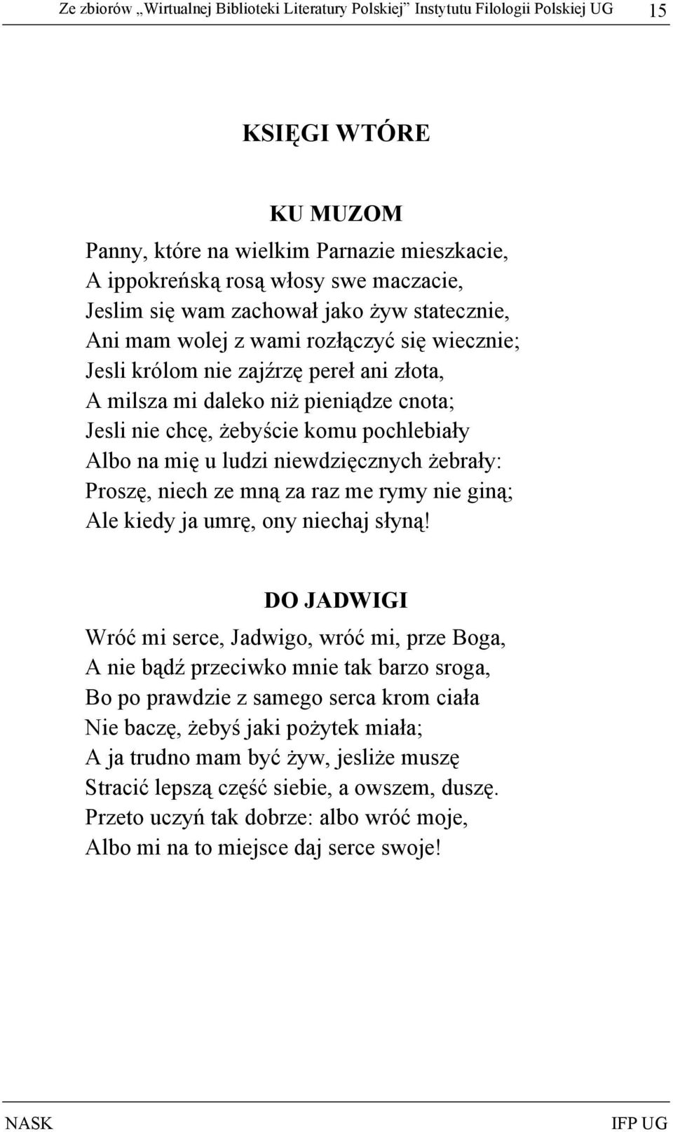 komu pochlebiały Albo na mię u ludzi niewdzięcznych żebrały: Proszę, niech ze mną za raz me rymy nie giną; Ale kiedy ja umrę, ony niechaj słyną!