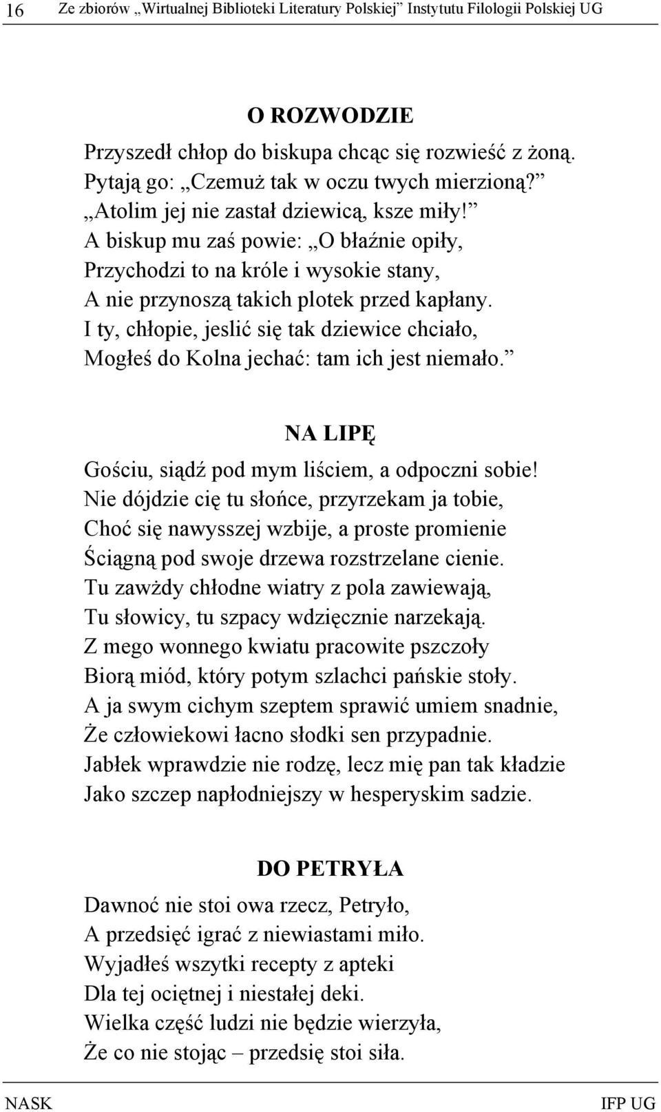 I ty, chłopie, jeslić się tak dziewice chciało, Mogłeś do Kolna jechać: tam ich jest niemało. NA LIPĘ Gościu, siądź pod mym liściem, a odpoczni sobie!