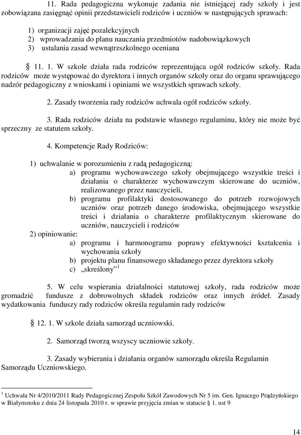 Rada rodziców może występować do dyrektora i innych organów szkoły oraz do organu sprawującego nadzór pedagogiczny z wnioskami i opiniami we wszystkich sprawach szkoły. 2.