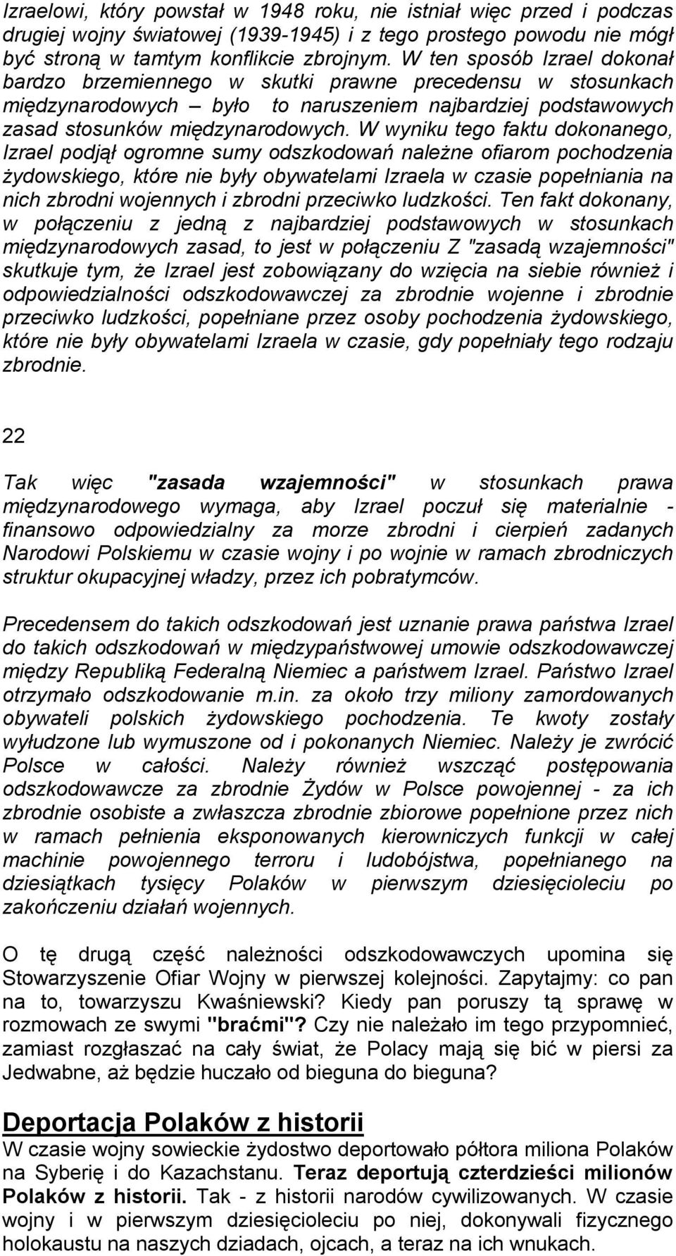 W wyniku tego faktu dokonanego, Izrael podjął ogromne sumy odszkodowań należne ofiarom pochodzenia żydowskiego, które nie były obywatelami Izraela w czasie popełniania na nich zbrodni wojennych i