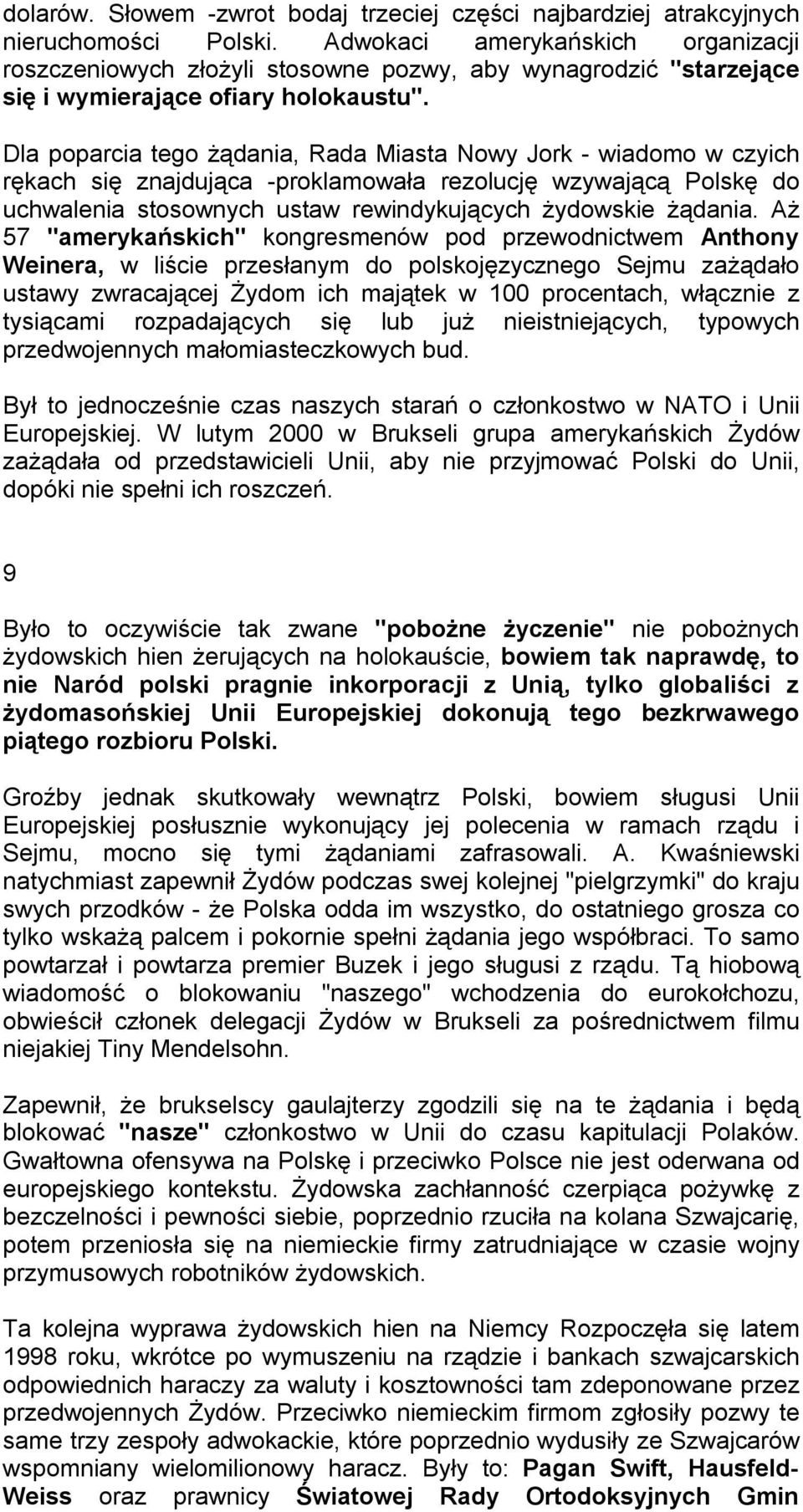 Dla poparcia tego żądania, Rada Miasta Nowy Jork - wiadomo w czyich rękach się znajdująca -proklamowała rezolucję wzywającą Polskę do uchwalenia stosownych ustaw rewindykujących żydowskie żądania.