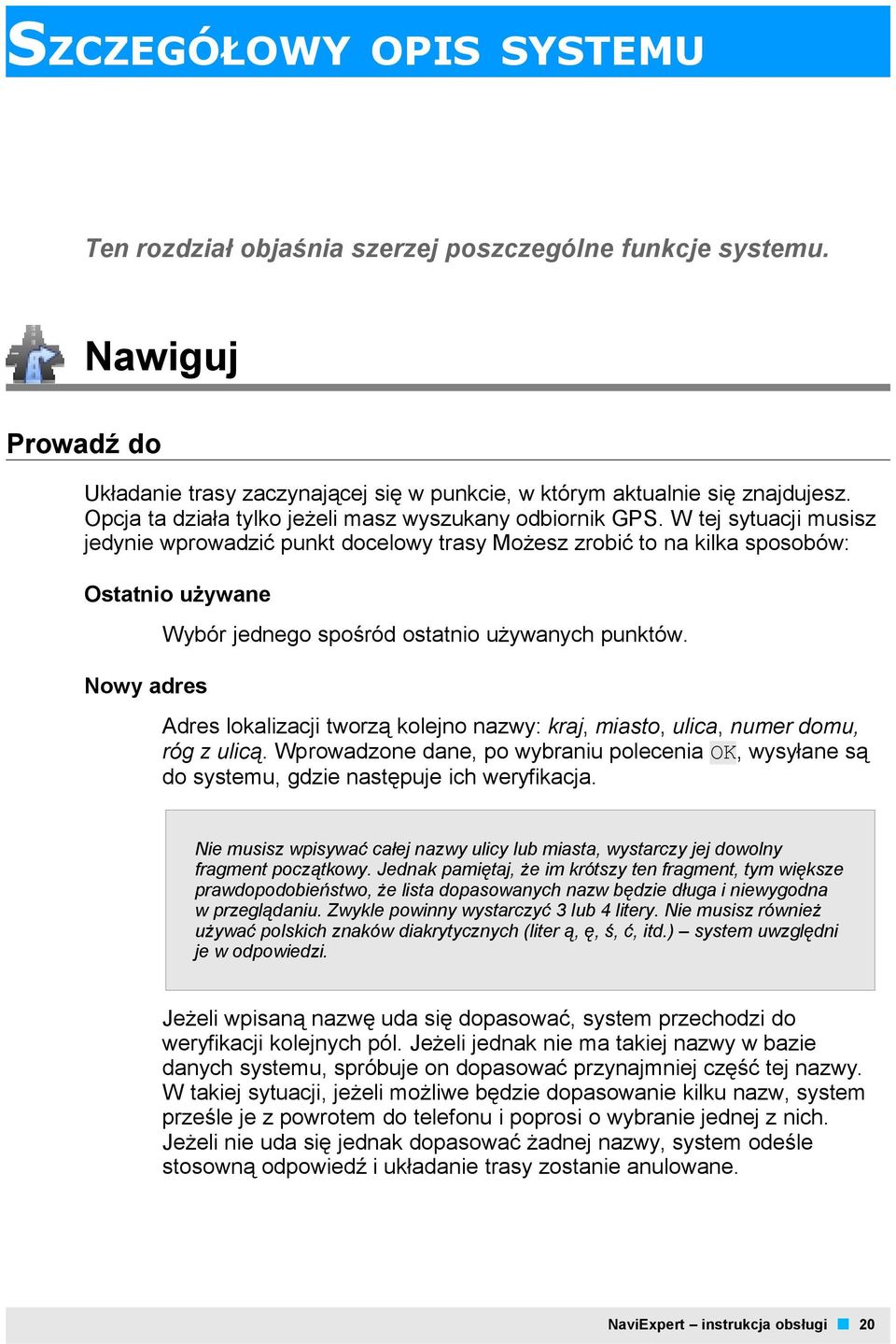 W tej sytuacji musisz jedynie wprowadzić punkt docelowy trasy Możesz zrobić to na kilka sposobów: Ostatnio używane Nowy adres Wybór jednego spośród ostatnio używanych punktów.