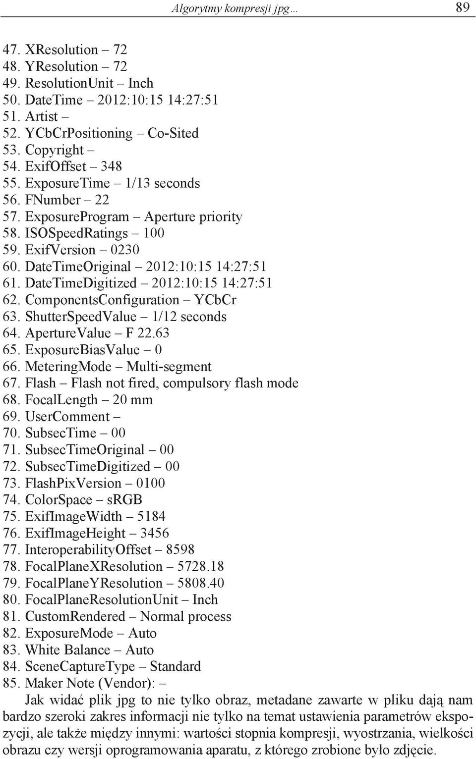 DateTimeDigitized 2012:10:15 14:27:51 62. ComponentsConfiguration YCbCr 63. ShutterSpeedValue 1/12 seconds 64. ApertureValue F 22.63 65. ExposureBiasValue 0 66. MeteringMode Multi-segment 67.