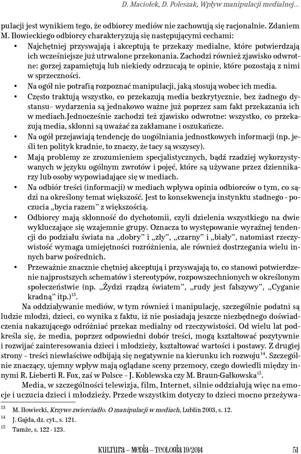 Zachodzi również zjawisko odwrotne: gorzej zapamiętują lub niekiedy odrzucają te opinie, które pozostają z nimi w sprzeczności.