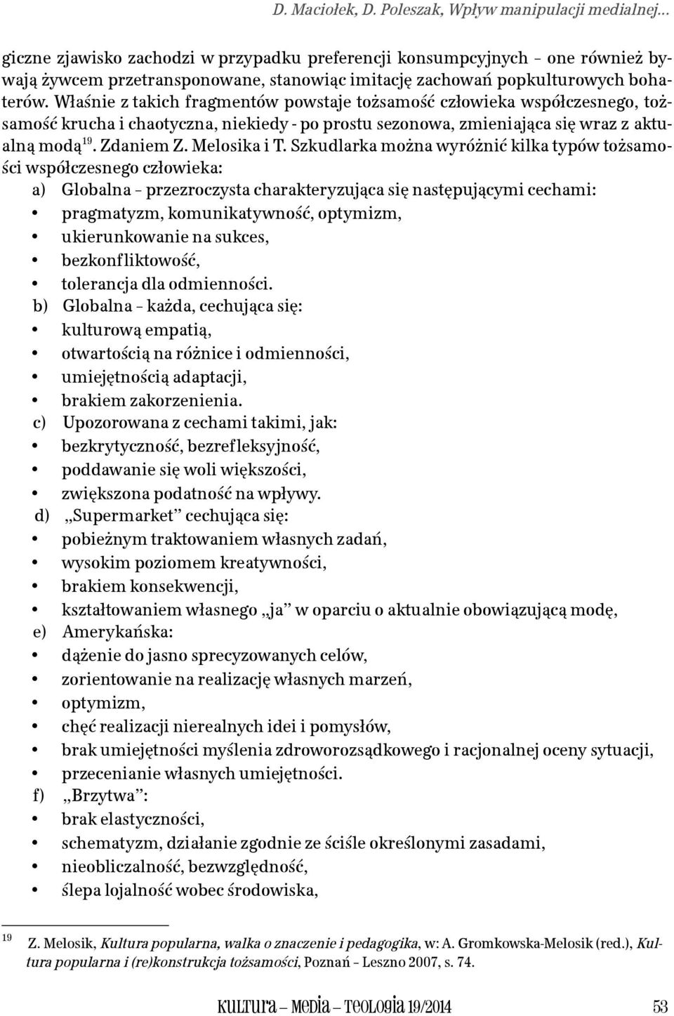 Właśnie z takich fragmentów powstaje tożsamość człowieka współczesnego, tożsamość krucha i chaotyczna, niekiedy - po prostu sezonowa, zmieniająca się wraz z aktualną modą 19. Zdaniem Z. Melosika i T.