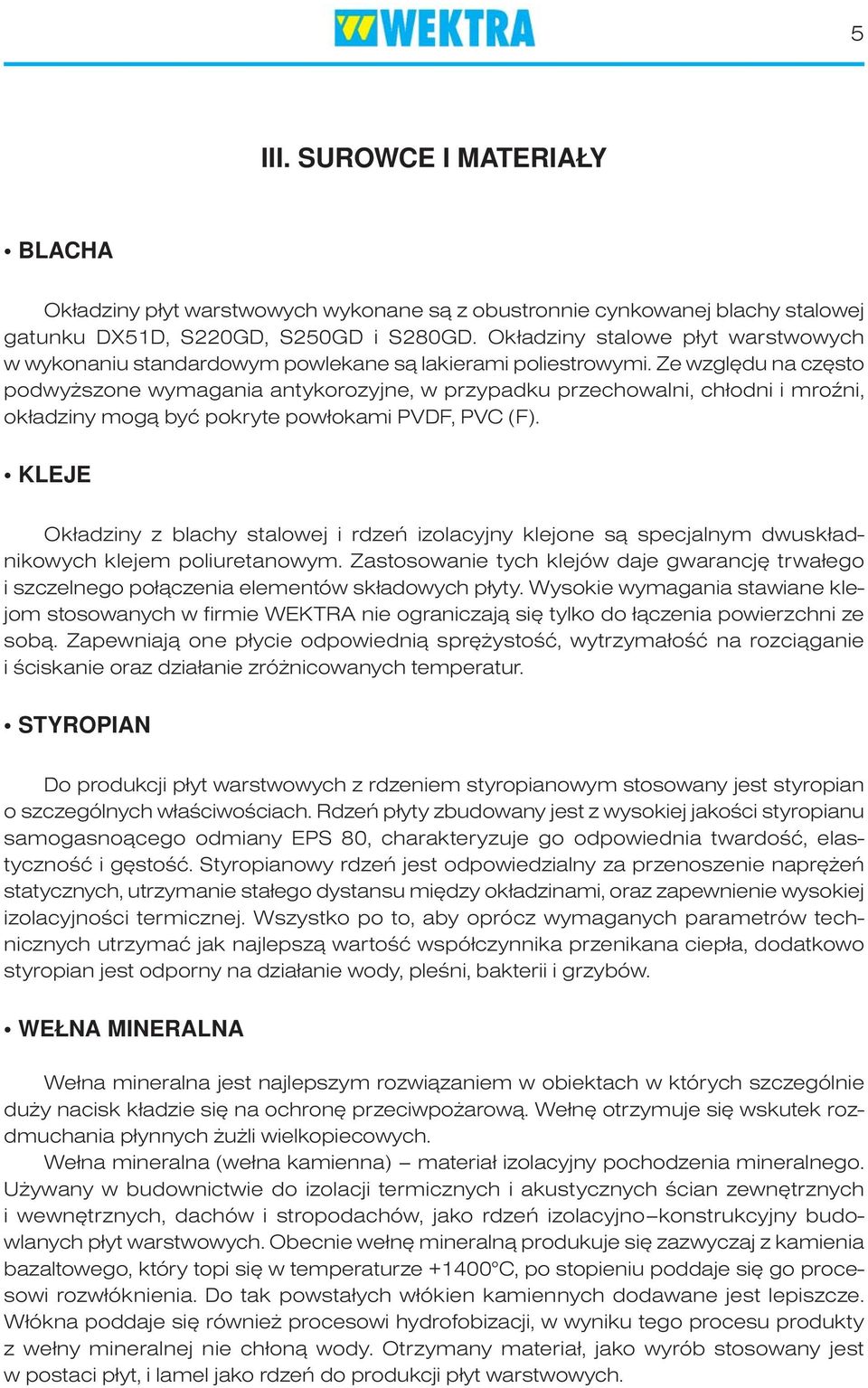 Ze względu na często podwyższone wymagania antykorozyjne, w przypadku przechowalni, chłodni i mroźni, okładziny mogą być pokryte powłokami PVDF, PVC (F).