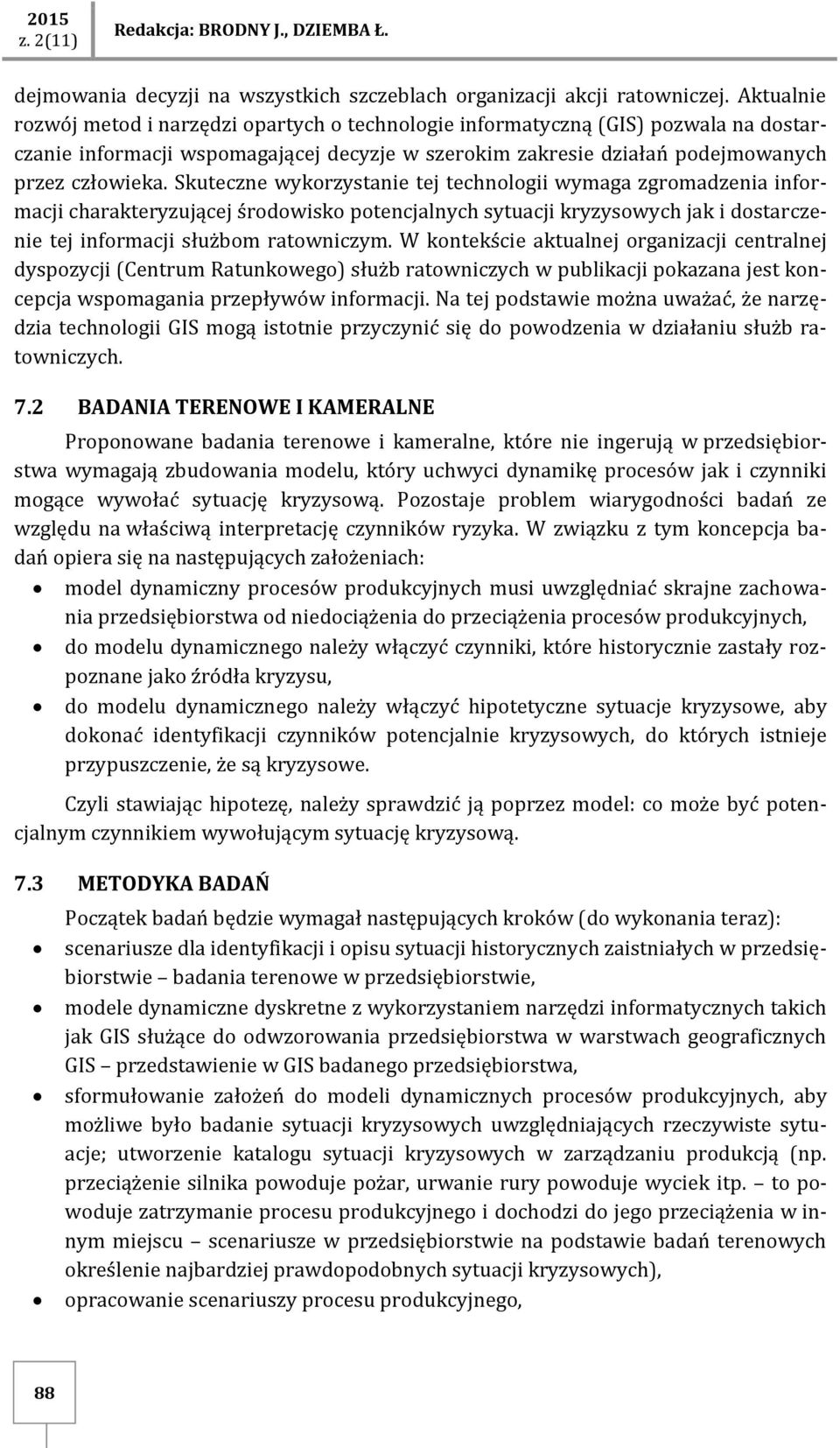 Skuteczne wykorzystanie tej technologii wymaga zgromadzenia informacji charakteryzującej środowisko potencjalnych sytuacji kryzysowych jak i dostarczenie tej informacji służbom ratowniczym.