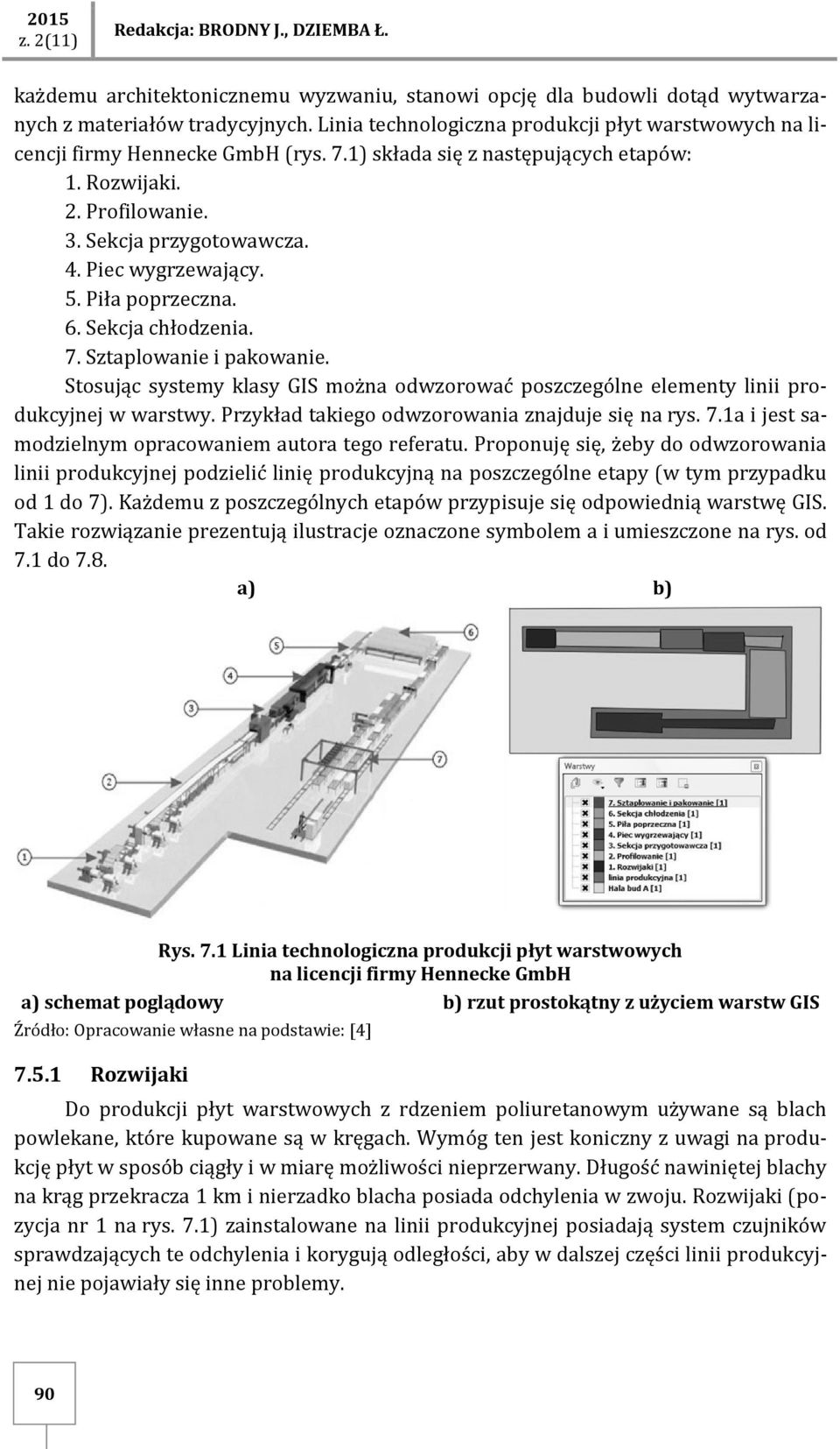 Piec wygrzewający. 5. Piła poprzeczna. 6. Sekcja chłodzenia. 7. Sztaplowanie i pakowanie. Stosując systemy klasy GIS można odwzorować poszczególne elementy linii produkcyjnej w warstwy.