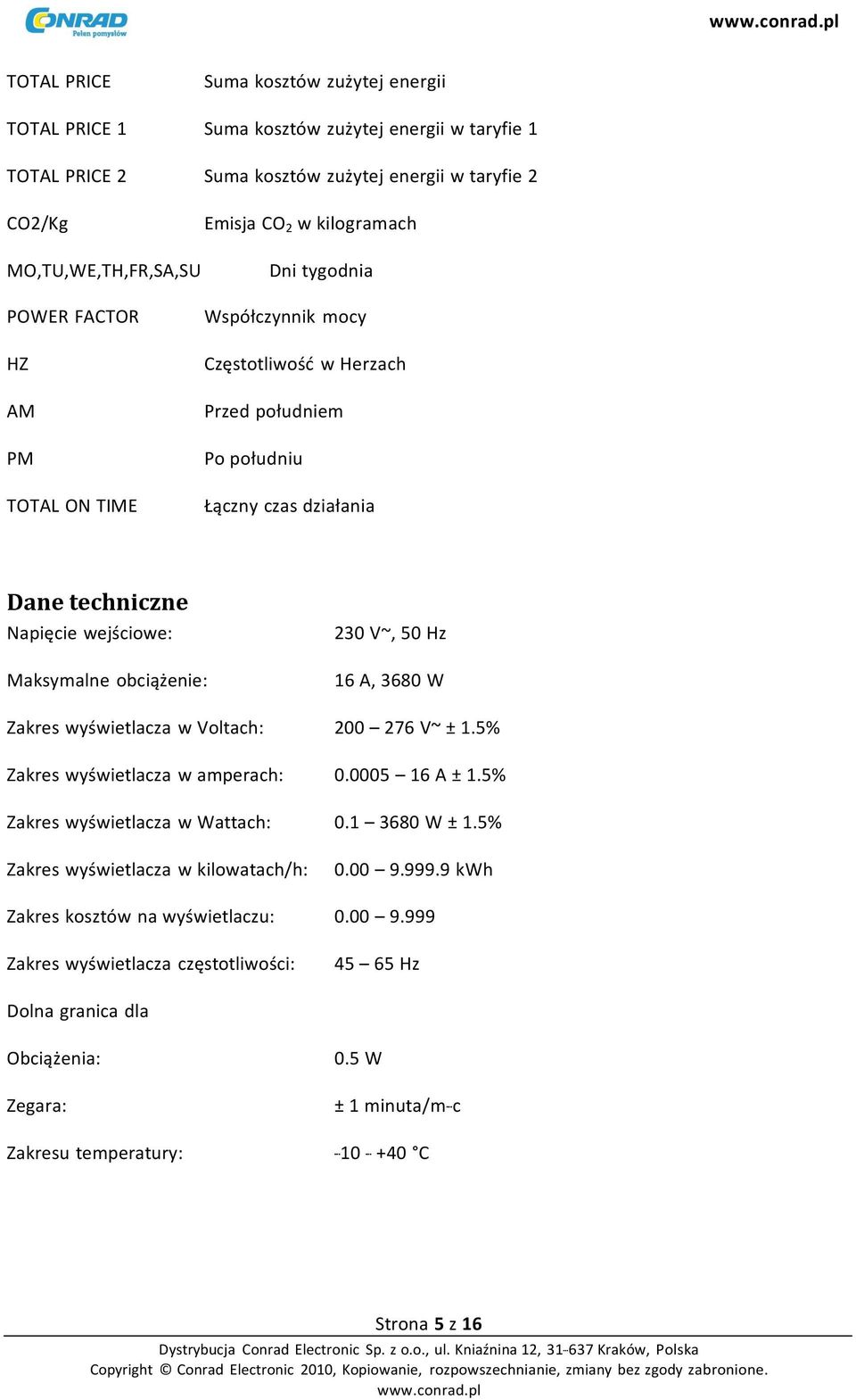 Maksymalne obciążenie: 16 A, 3680 W Zakres wyświetlacza w Voltach: 200 276 V~ ± 1.5% Zakres wyświetlacza w amperach: 0.0005 16 A ± 1.5% Zakres wyświetlacza w Wattach: 0.1 3680 W ± 1.