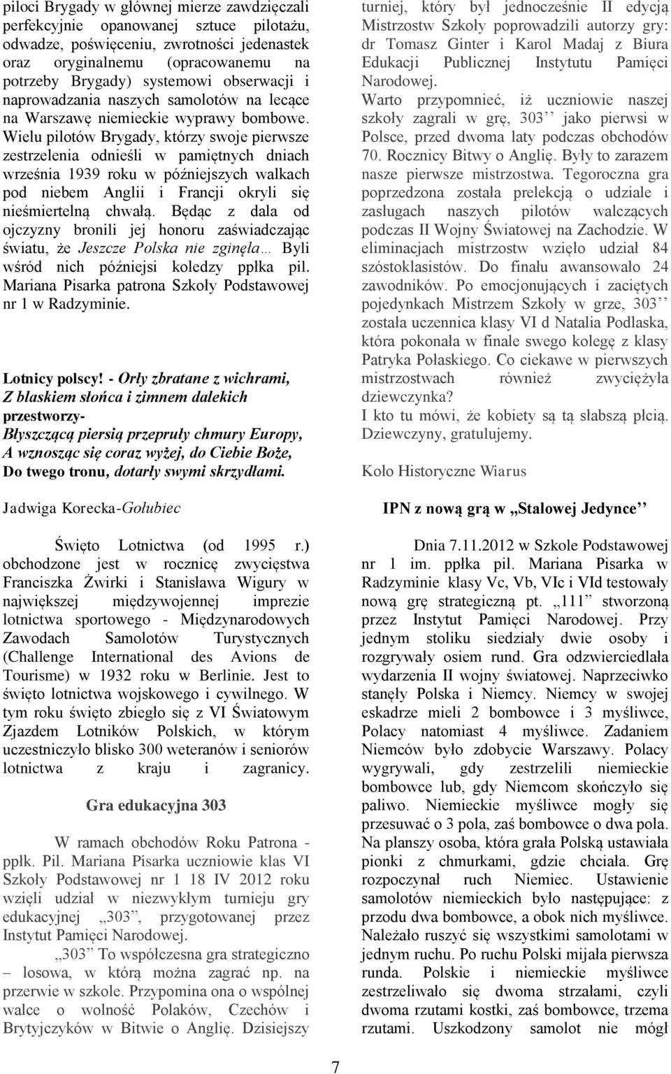 Wielu pilotów Brygady, którzy swoje pierwsze zestrzelenia odnieśli w pamiętnych dniach września 1939 roku w późniejszych walkach pod niebem Anglii i Francji okryli się nieśmiertelną chwałą.