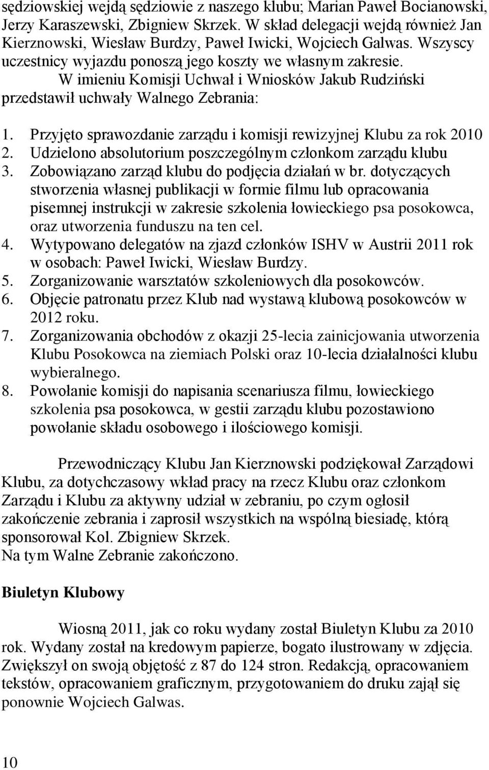 W imieniu Komisji Uchwał i Wniosków Jakub Rudziński przedstawił uchwały Walnego Zebrania: 1. Przyjęto sprawozdanie zarządu i komisji rewizyjnej Klubu za rok 2010 2.