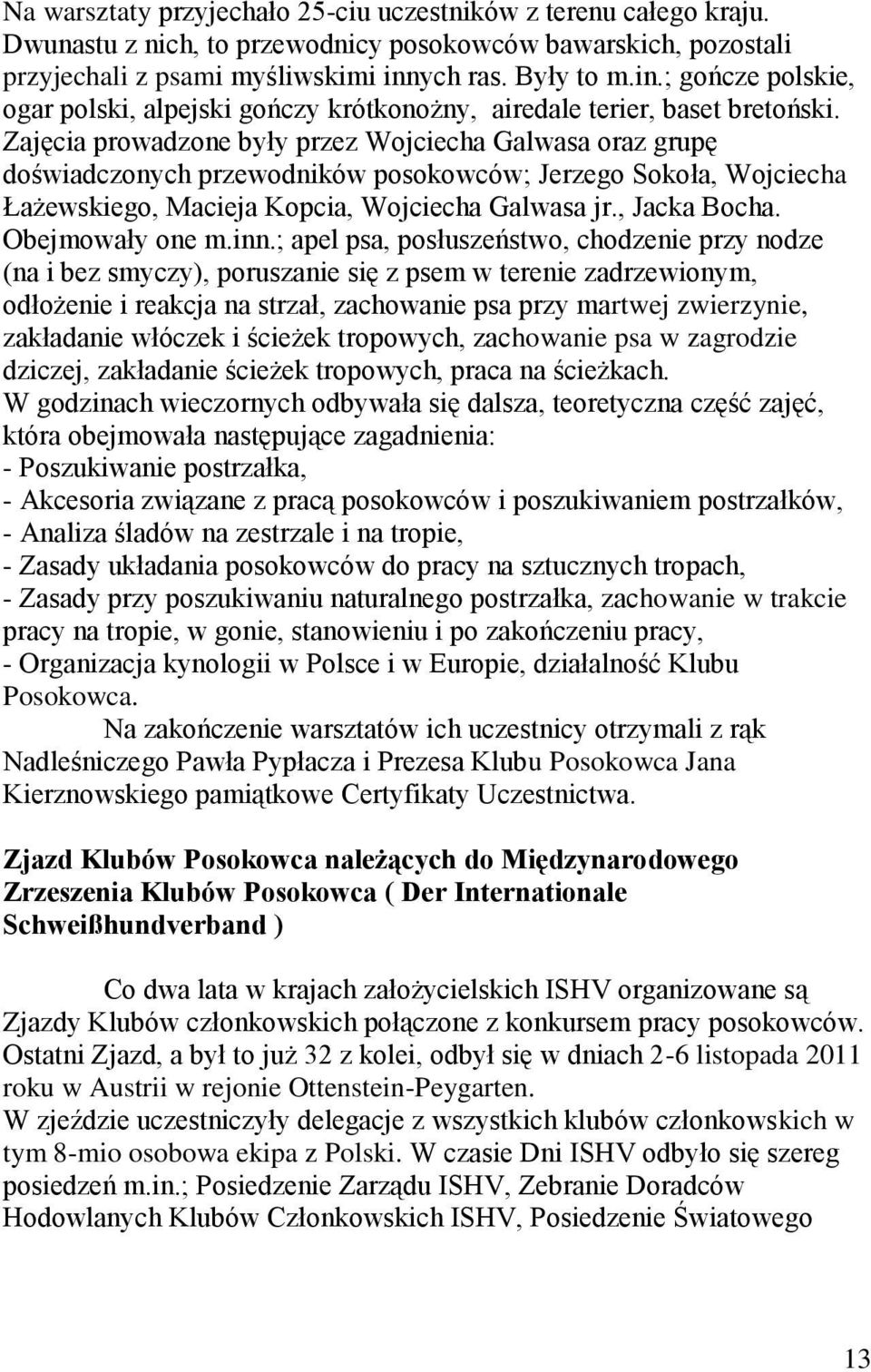 Zajęcia prowadzone były przez Wojciecha Galwasa oraz grupę doświadczonych przewodników posokowców; Jerzego Sokoła, Wojciecha Łażewskiego, Macieja Kopcia, Wojciecha Galwasa jr., Jacka Bocha.