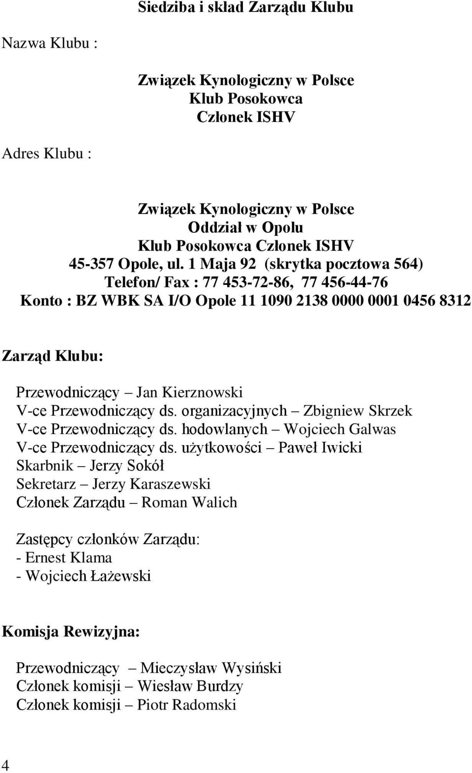 1 Maja 92 (skrytka pocztowa 564) Telefon/ Fax : 77 453-72-86, 77 456-44-76 Konto : BZ WBK SA I/O Opole 11 1090 2138 0000 0001 0456 8312 Zarząd Klubu: Przewodniczący Jan Kierznowski V-ce