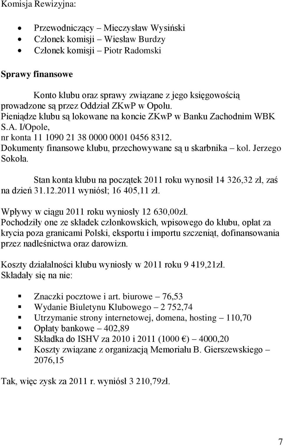 Dokumenty finansowe klubu, przechowywane są u skarbnika kol. Jerzego Sokoła. Stan konta klubu na początek 2011 roku wynosił 14 326,32 zł, zaś na dzień 31.12.2011 wyniósł; 16 405,11 zł.