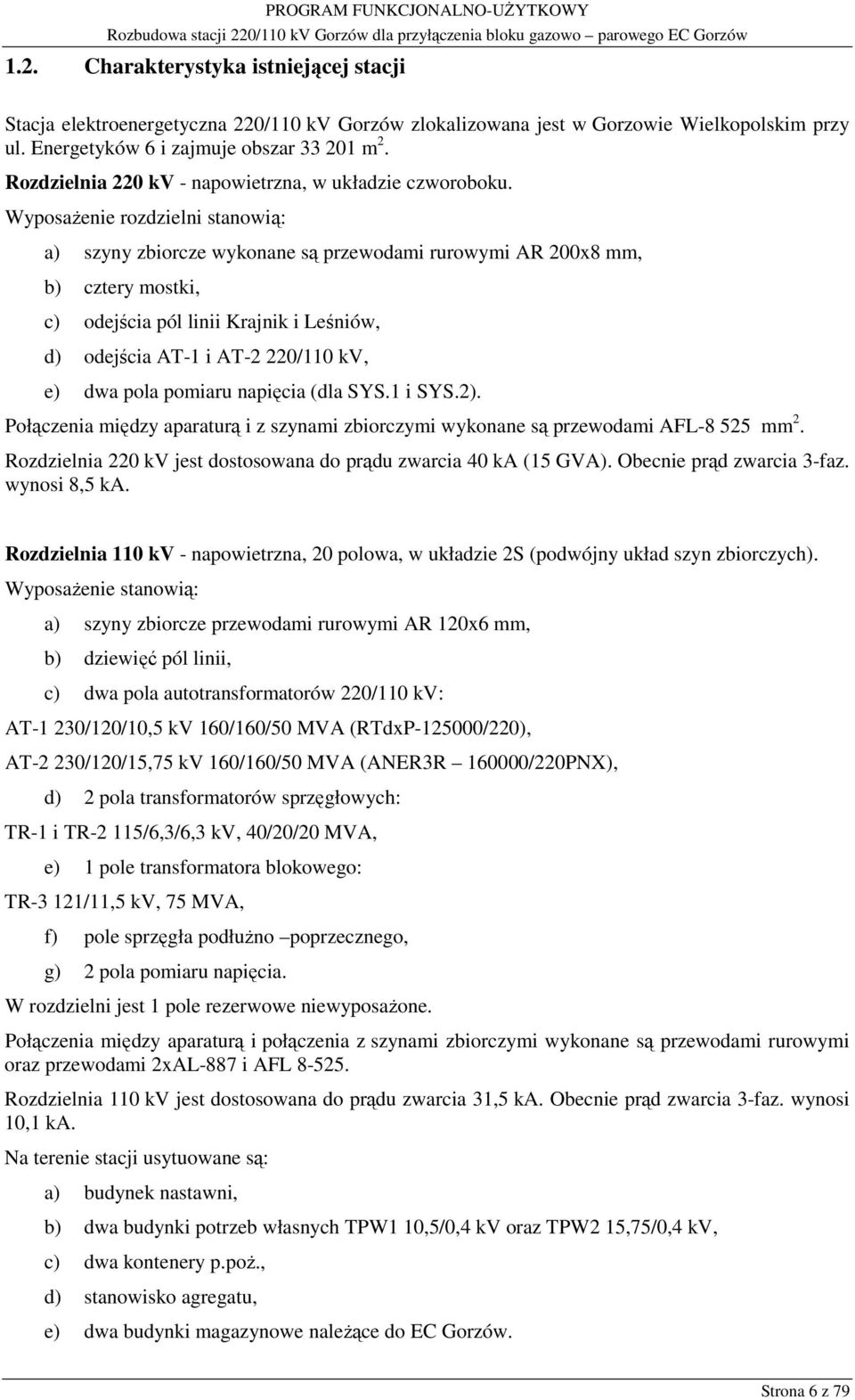 Wyposażenie rozdzielni stanowią: a) szyny zbiorcze wykonane są przewodami rurowymi AR 200x8 mm, b) cztery mostki, c) odejścia pól linii Krajnik i Leśniów, d) odejścia AT-1 i AT-2 220/110 kv, e) dwa