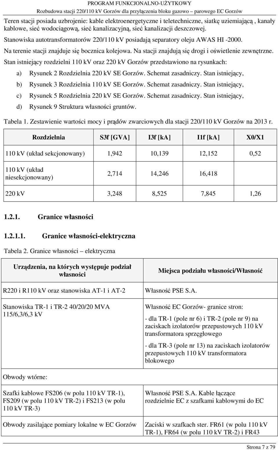 Stan istniejący rozdzielni 110 kv oraz 220 kv Gorzów przedstawiono na rysunkach: a) Rysunek 2 Rozdzielnia 220 kv SE Gorzów. Schemat zasadniczy.