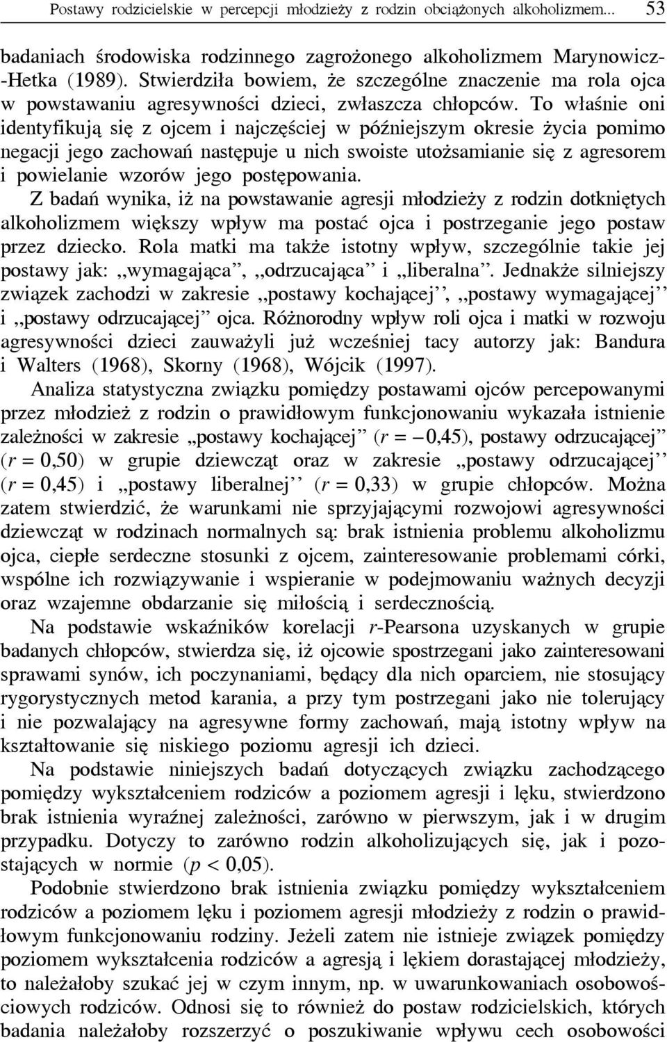 To właśnie oni identyfikują się z ojcem i najczęściej w późniejszym okresie życia pomimo negacji jego zachowań następuje u nich swoiste utożsamianie się z agresorem i powielanie wzorów jego