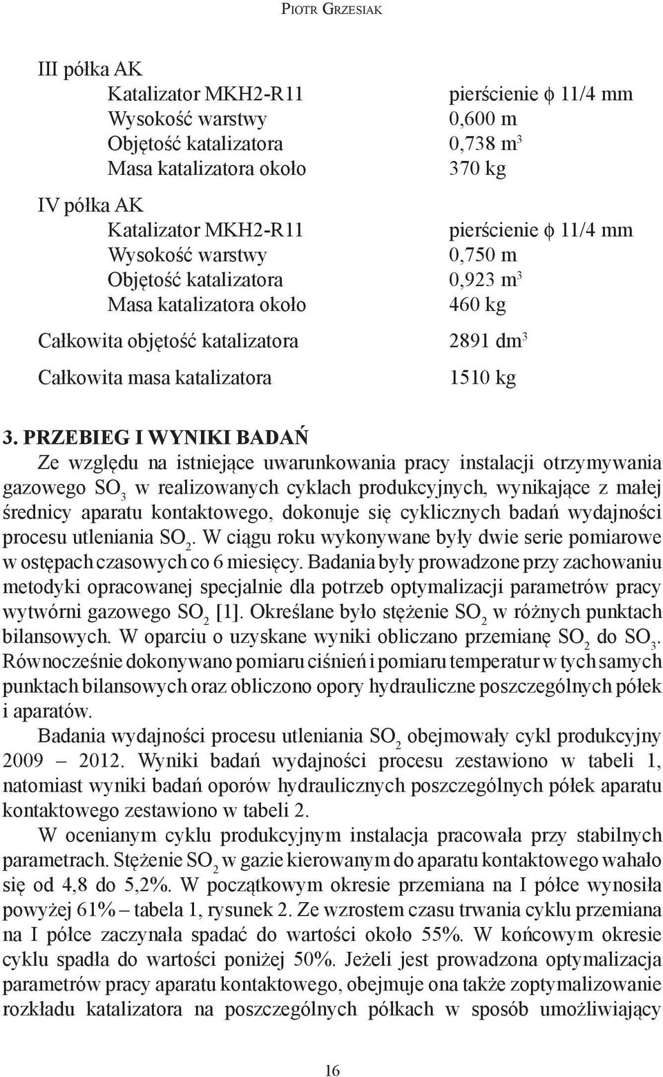 PRZEBIEG I WYNIKI BADAŃ Ze względu na istniejące uwarunkowania pracy instalacji otrzymywania gazowego SO 3 w realizowanych cyklach produkcyjnych, wynikające z małej średnicy aparatu kontaktowego,