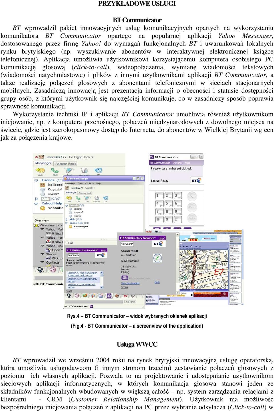 Aplikacja umożliwia użytkownikowi korzystającemu komputera osobistego PC komunikację głosową (click-to-call), wideopołączenia, wymianę wiadomości tekstowych (wiadomości natychmiastowe) i plików z