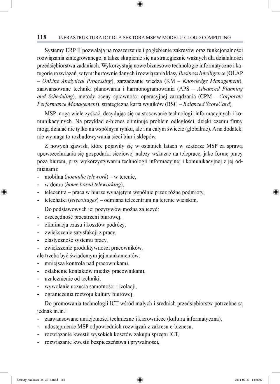 Wykorzystują nowe biznesowe technologie informatyczne i kategorie rozwiązań, w tym: hurtownie danych i rozwiązania klasy Business Intelligence (OLAP OnLine Analytical Processing), zarządzanie wiedzą