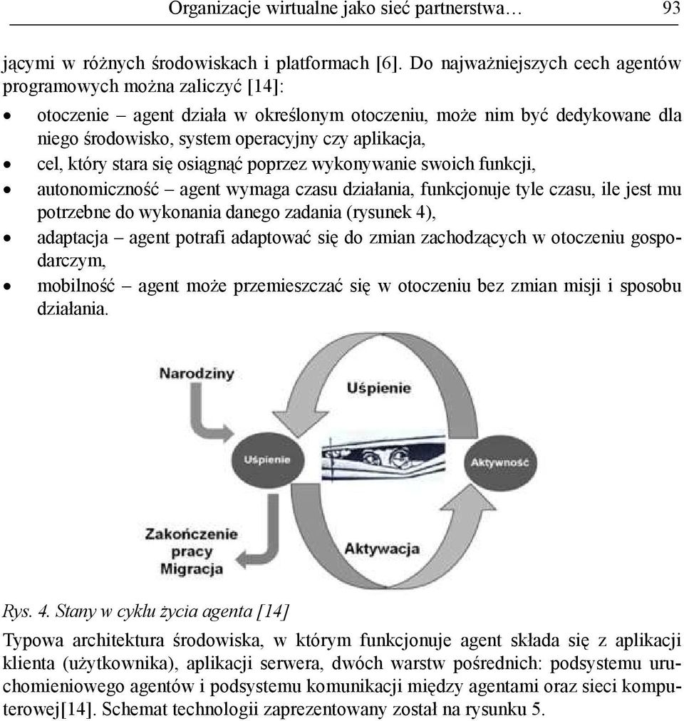 który stara się osiągnąć poprzez wykonywanie swoich funkcji, autonomiczność agent wymaga czasu działania, funkcjonuje tyle czasu, ile jest mu potrzebne do wykonania danego zadania (rysunek 4),