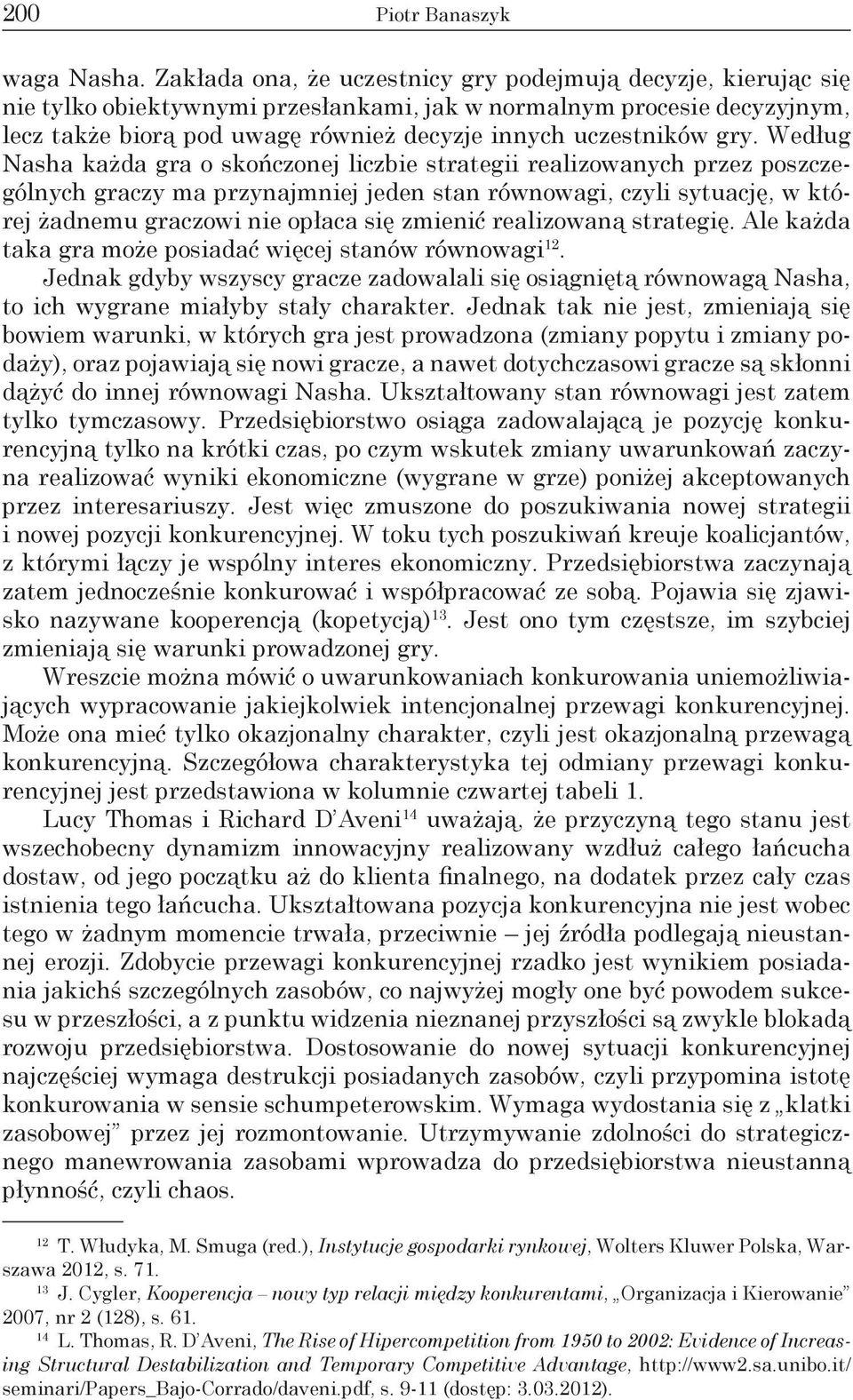 gry. Według Nasha każda gra o skończonej liczbie strategii realizowanych przez poszczególnych graczy ma przynajmniej jeden stan równowagi, czyli sytuację, w której żadnemu graczowi nie opłaca się