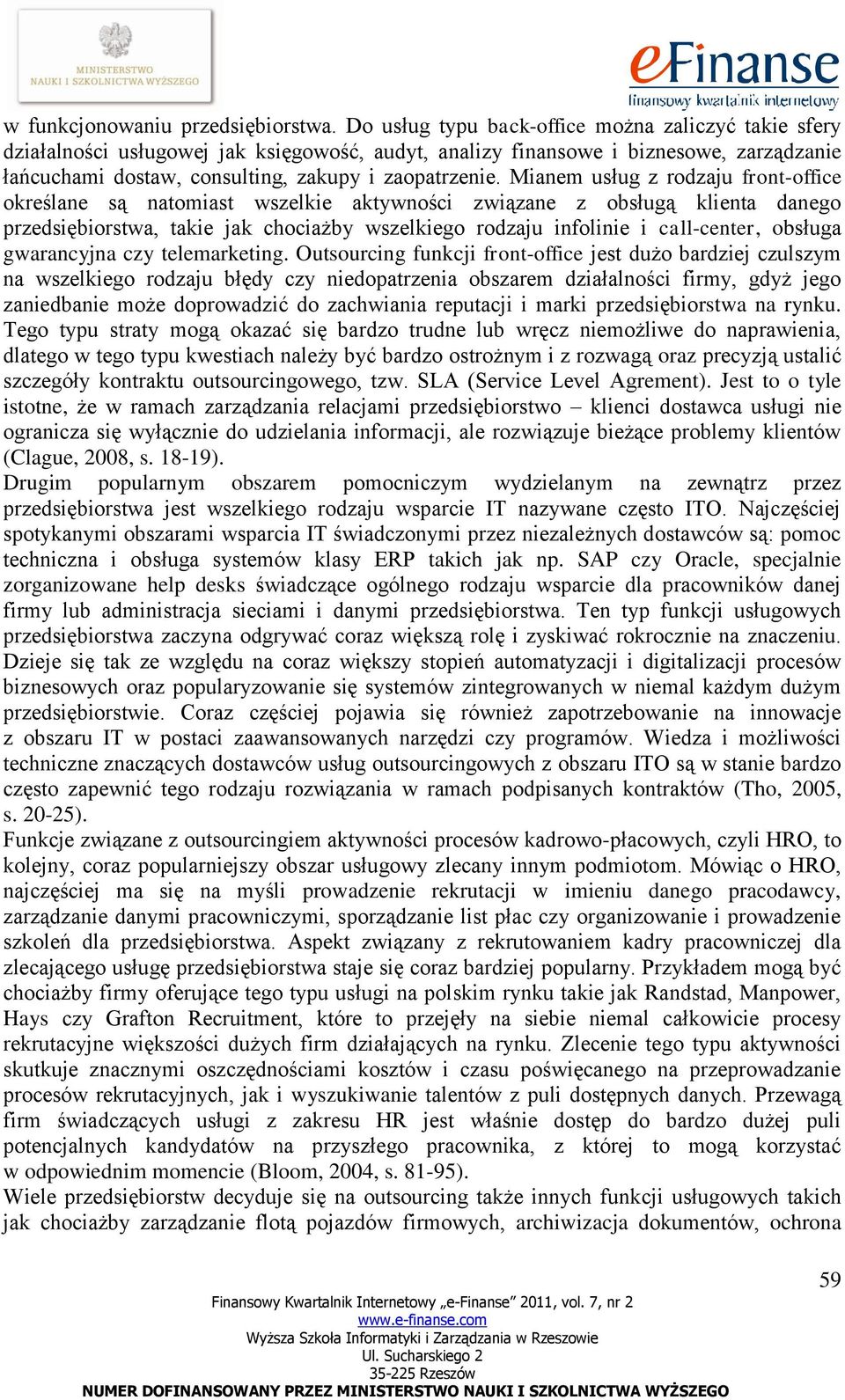 Mianem usług z rodzaju front-office określane są natomiast wszelkie aktywności związane z obsługą klienta danego przedsiębiorstwa, takie jak chociażby wszelkiego rodzaju infolinie i call-center,