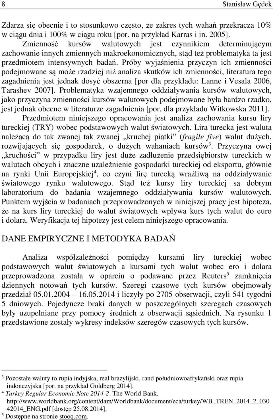 Próby wyjaśnienia przyczyn ich zmienności podejmowane są może rzadziej niż analiza skutków ich zmienności, literatura tego zagadnienia jest jednak dosyć obszerna [por dla przykładu: Lanne i Vesala