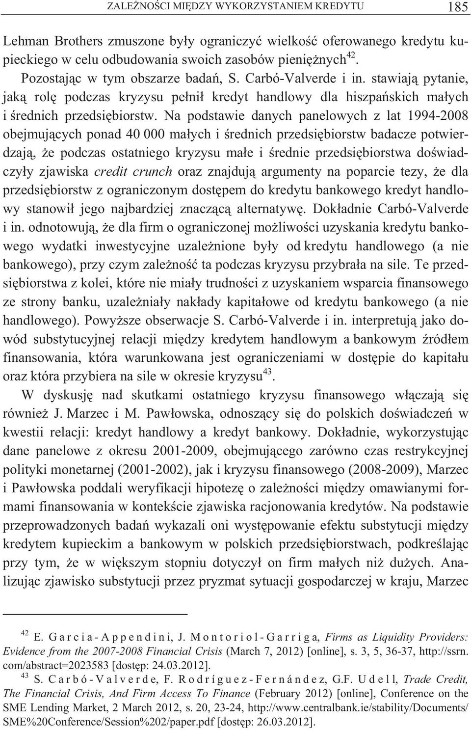 Na podstawie danych panelowych z lat 1994-2008 obejmuj cych ponad 40 000 ma ych i rednich przedsi biorstw badacze potwierdzaj, e podczas ostatniego kryzysu ma e i rednie przedsi biorstwa do wiadczy y