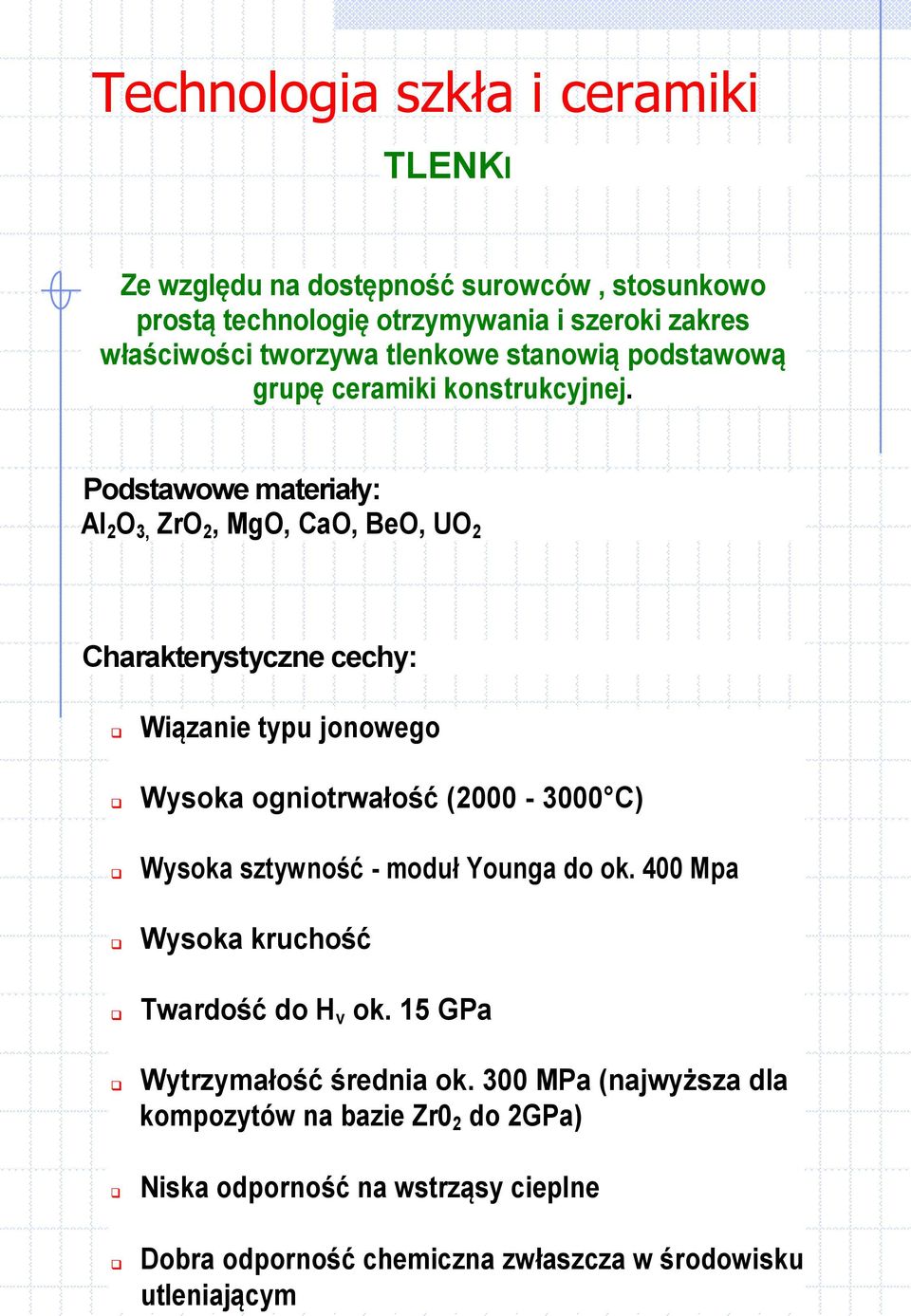 Podstawowe materiały: AI 2 O 3, ZrO 2, MgO, CaO, BeO, UO 2 Charakterystyczne cechy: Wiązanie typu jonowego Wysoka ogniotrwałość (2000-3000 C) Wysoka