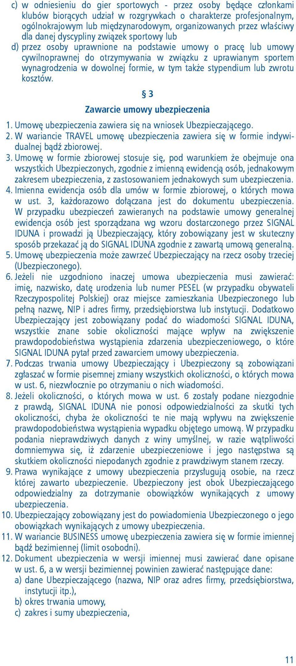 dowolnej formie, w tym także stypendium lub zwrotu kosztów. 3 Zawarcie umowy ubezpieczenia 1. Umowę ubezpieczenia zawiera się na wniosek Ubezpieczającego. 2.