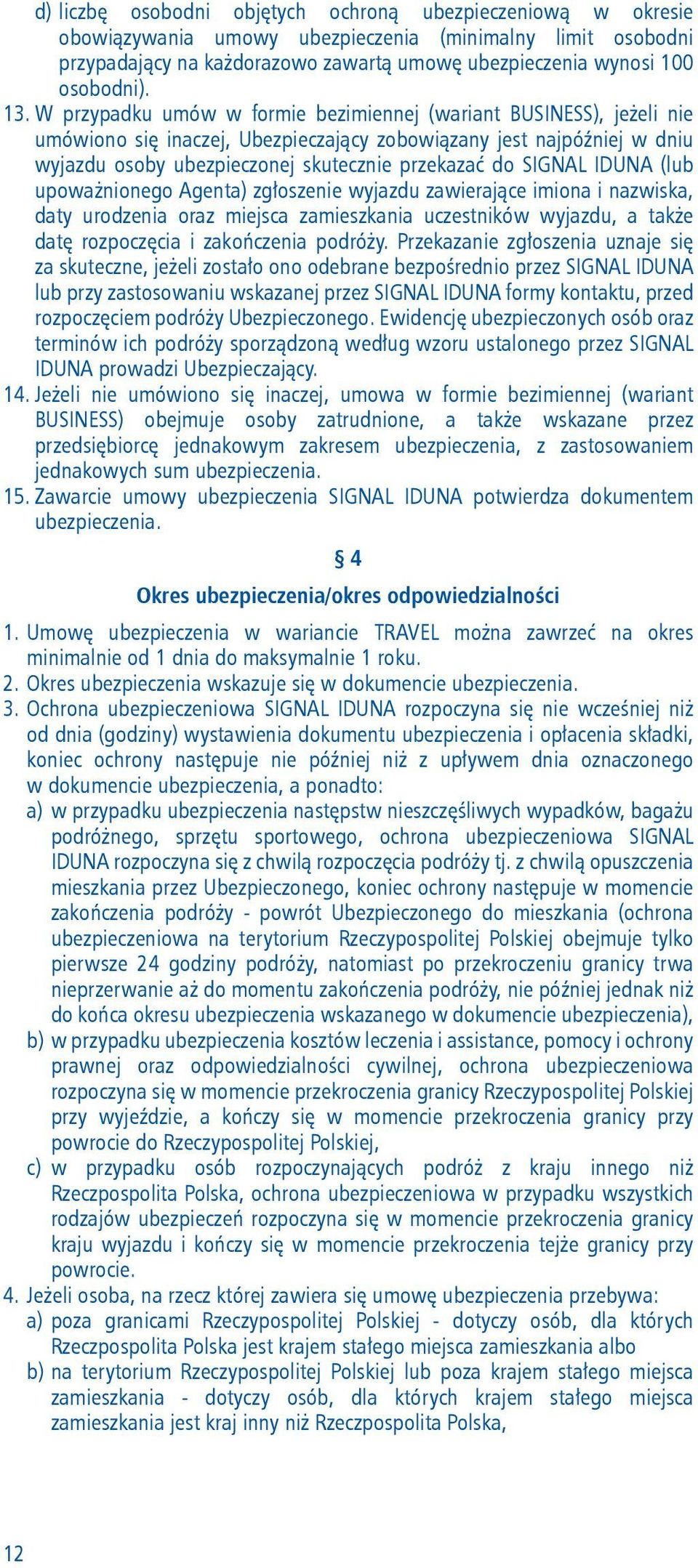 SIGNAL IDUNA (lub upoważnionego Agenta) zgłoszenie wyjazdu zawierające imiona i nazwiska, daty urodzenia oraz miejsca zamieszkania uczestników wyjazdu, a także datę rozpoczęcia i zakończenia podróży.