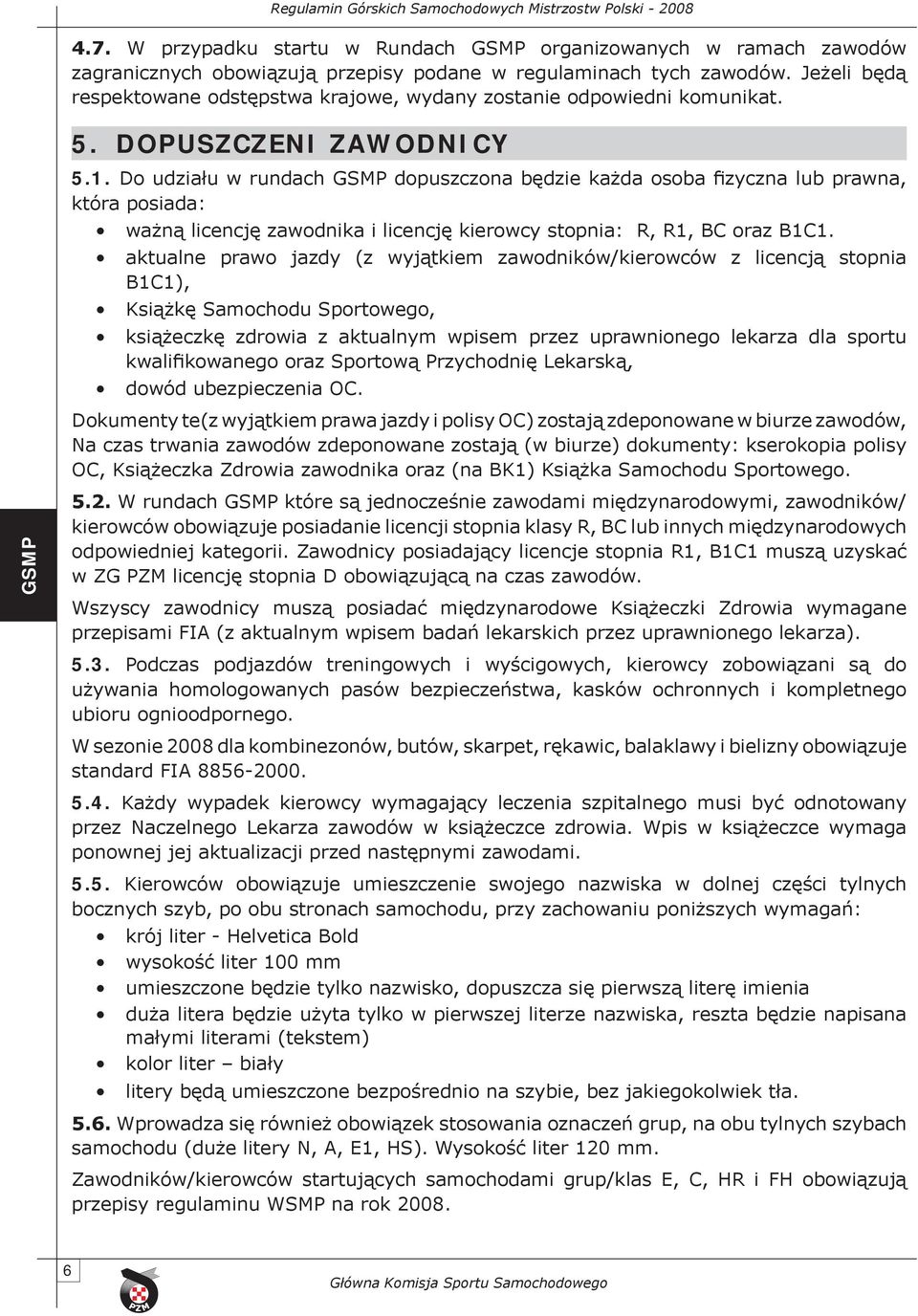 Do udziału w rundach dopuszczona będzie każda osoba fizyczna lub prawna, która posiada: ważną licencję zawodnika i licencję kierowcy stopnia: R, R1, BC oraz B1C1.