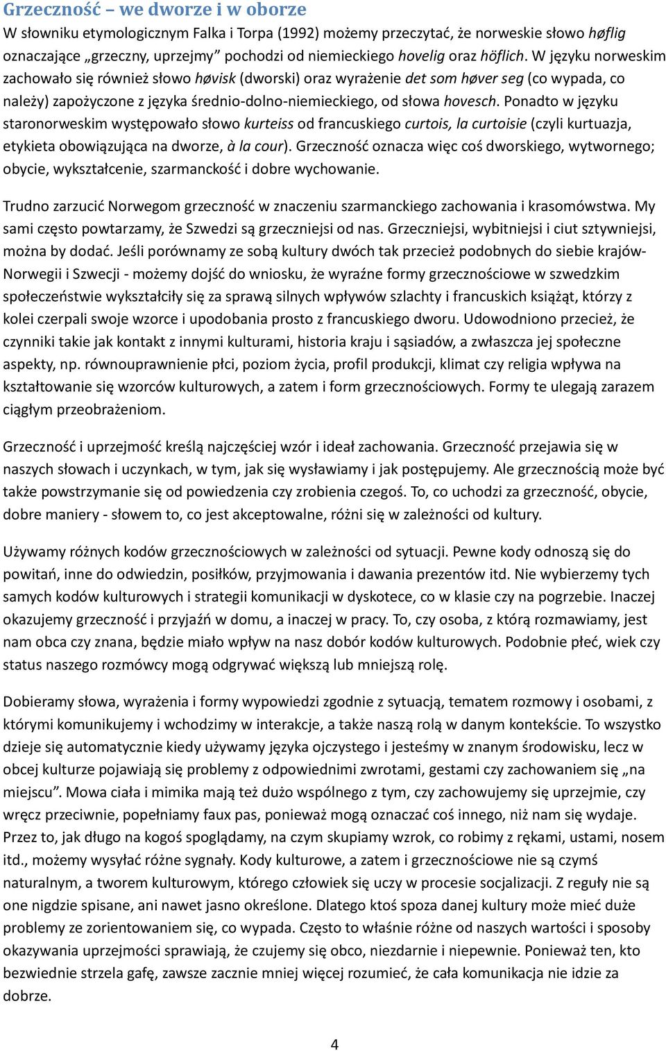 Ponadto w języku staronorweskim występowało słowo kurteiss od francuskiego curtois, la curtoisie (czyli kurtuazja, etykieta obowiązująca na dworze, à la cour).