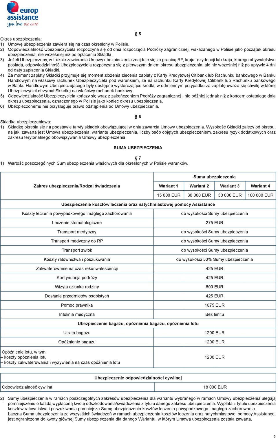 3) Jeżeli Ubezpieczony, w trakcie zawierania Umowy ubezpieczenia znajduje się za granicą RP, kraju rezydencji lub kraju, którego obywatelstwo posiada, odpowiedzialność Ubezpieczyciela rozpoczyna się