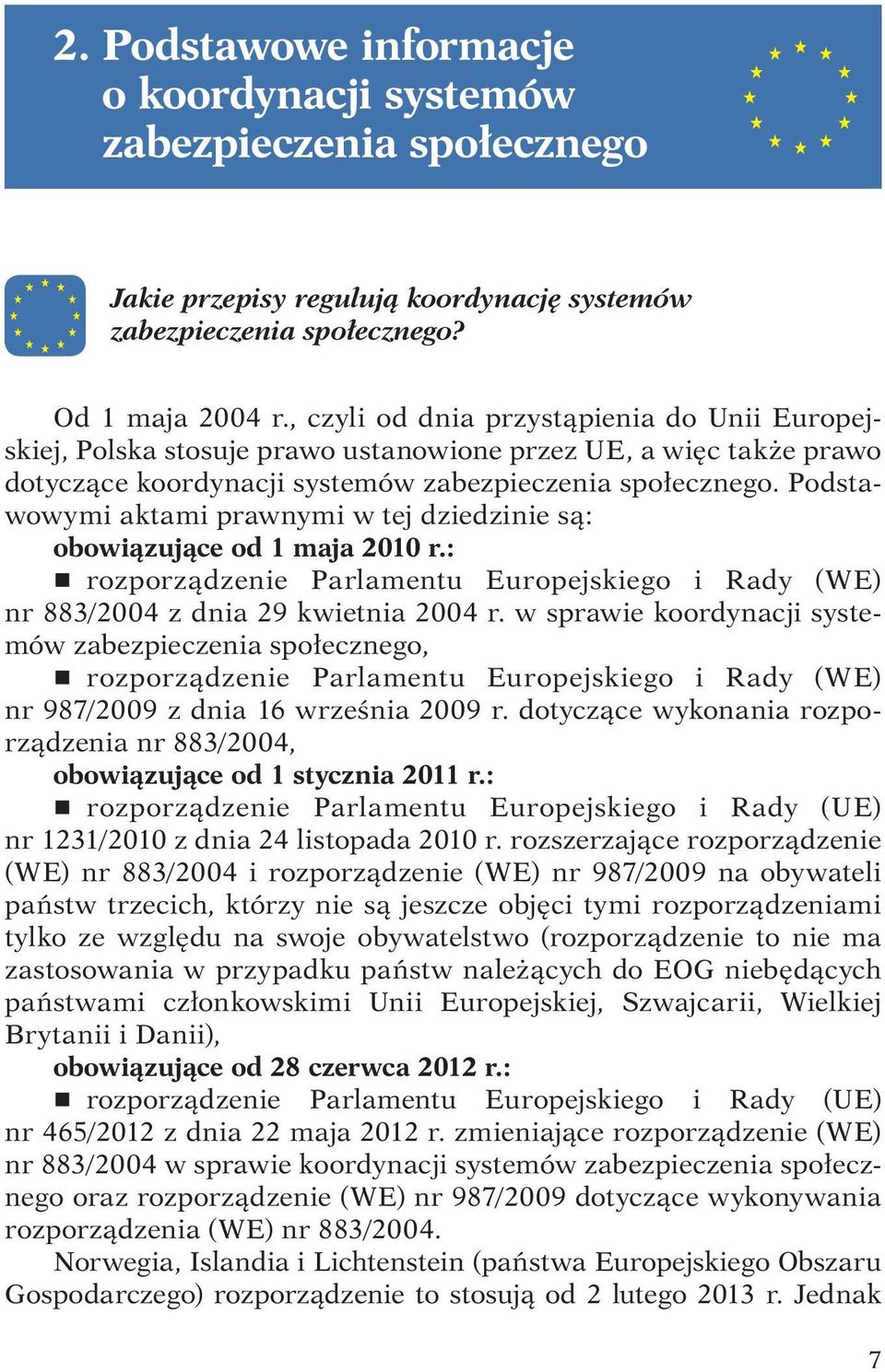 Podstawowymi aktami prawnymi w tej dziedzinie są: obowiązujące od 1 maja 2010 r.: r rozporządzenie Parlamentu Europejskiego i Rady (WE) nr 883/2004 z dnia 29 kwietnia 2004 r.