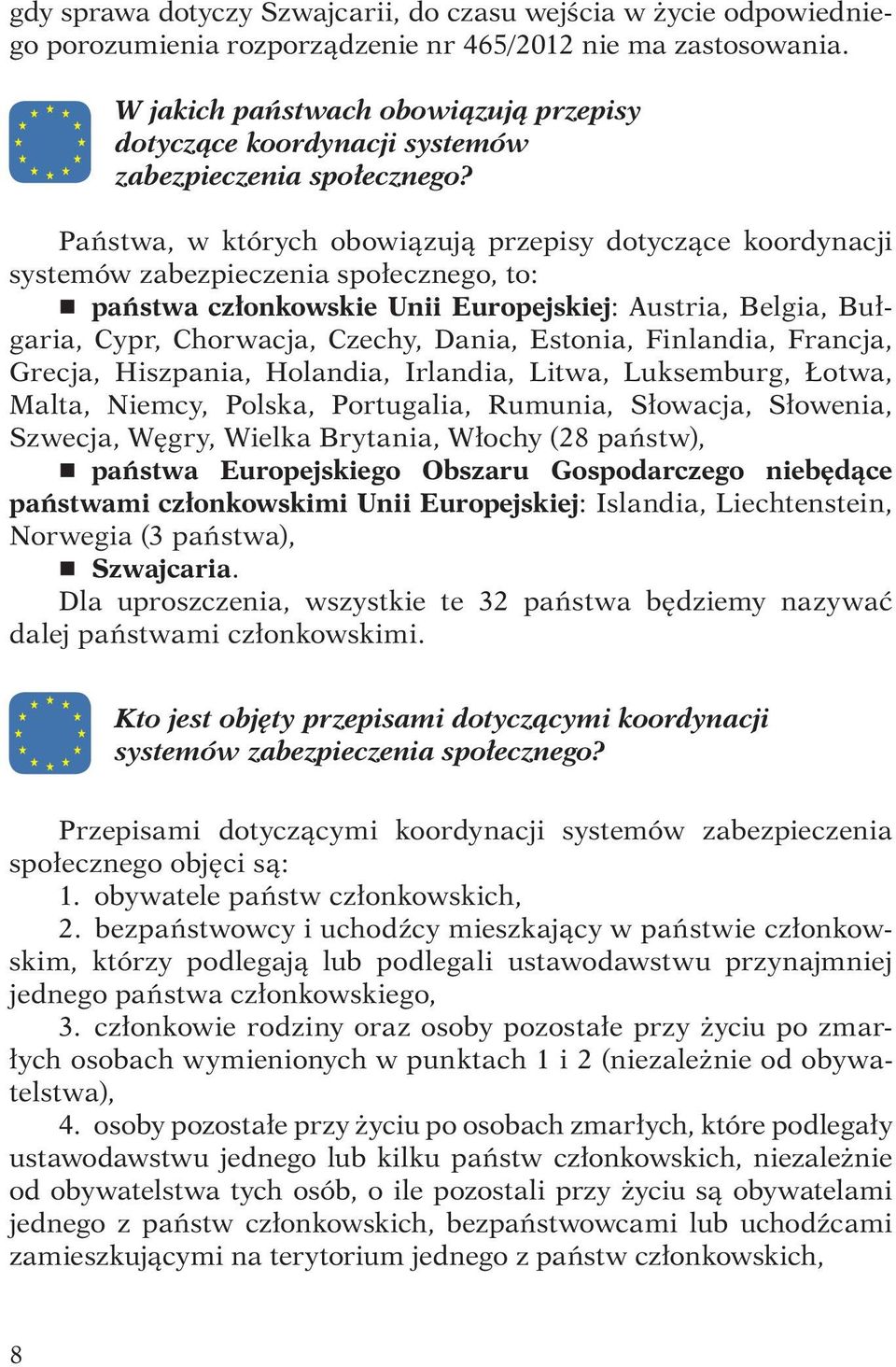 Państwa, w których obowiązują przepisy dotyczące koordynacji systemów zabezpieczenia społecznego, to: r państwa członkowskie Unii Europejskiej: Austria, Belgia, Bułgaria, Cypr, Chorwacja, Czechy,