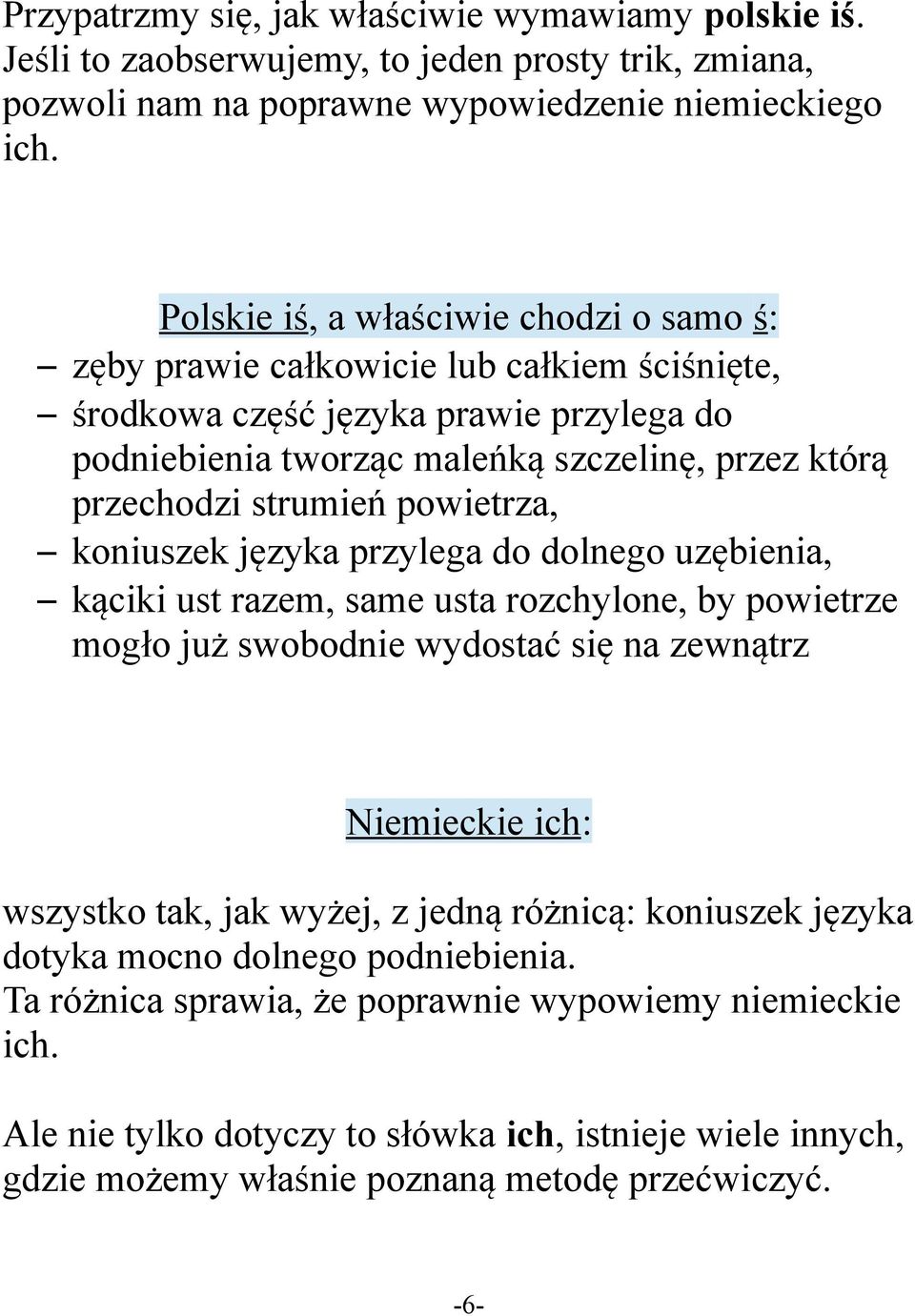 powietrza, koniuszek języka przylega do dolnego uzębienia, kąciki ust razem, same usta rozchylone, by powietrze mogło już swobodnie wydostać się na zewnątrz Niemieckie ich: wszystko tak, jak wyżej, z