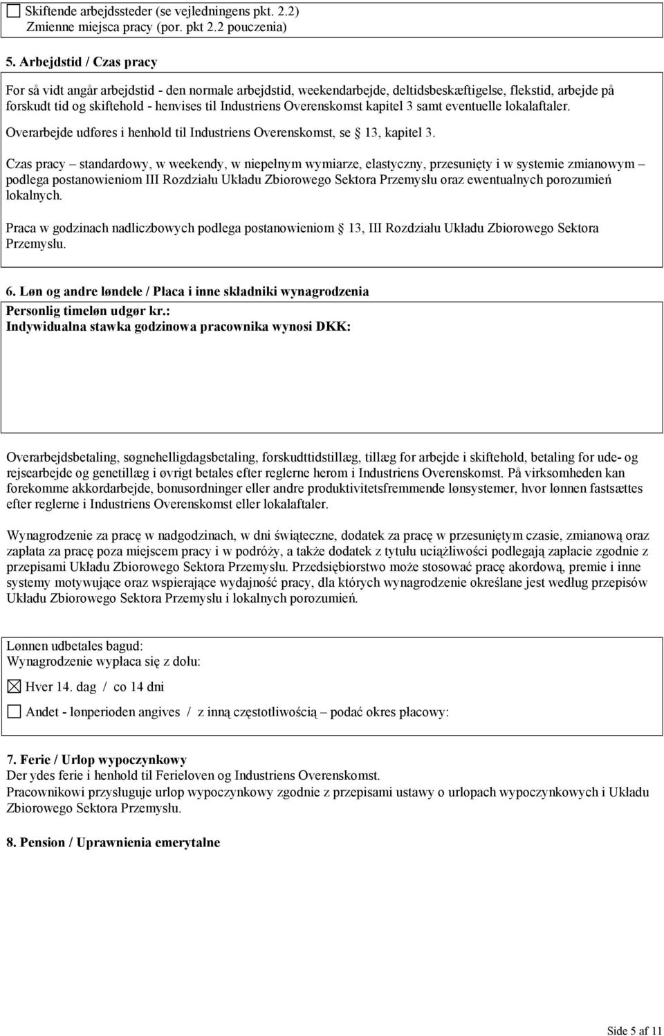 Overenskomst kapitel 3 samt eventuelle lokalaftaler. Overarbejde udføres i henhold til Industriens Overenskomst, se 13, kapitel 3.